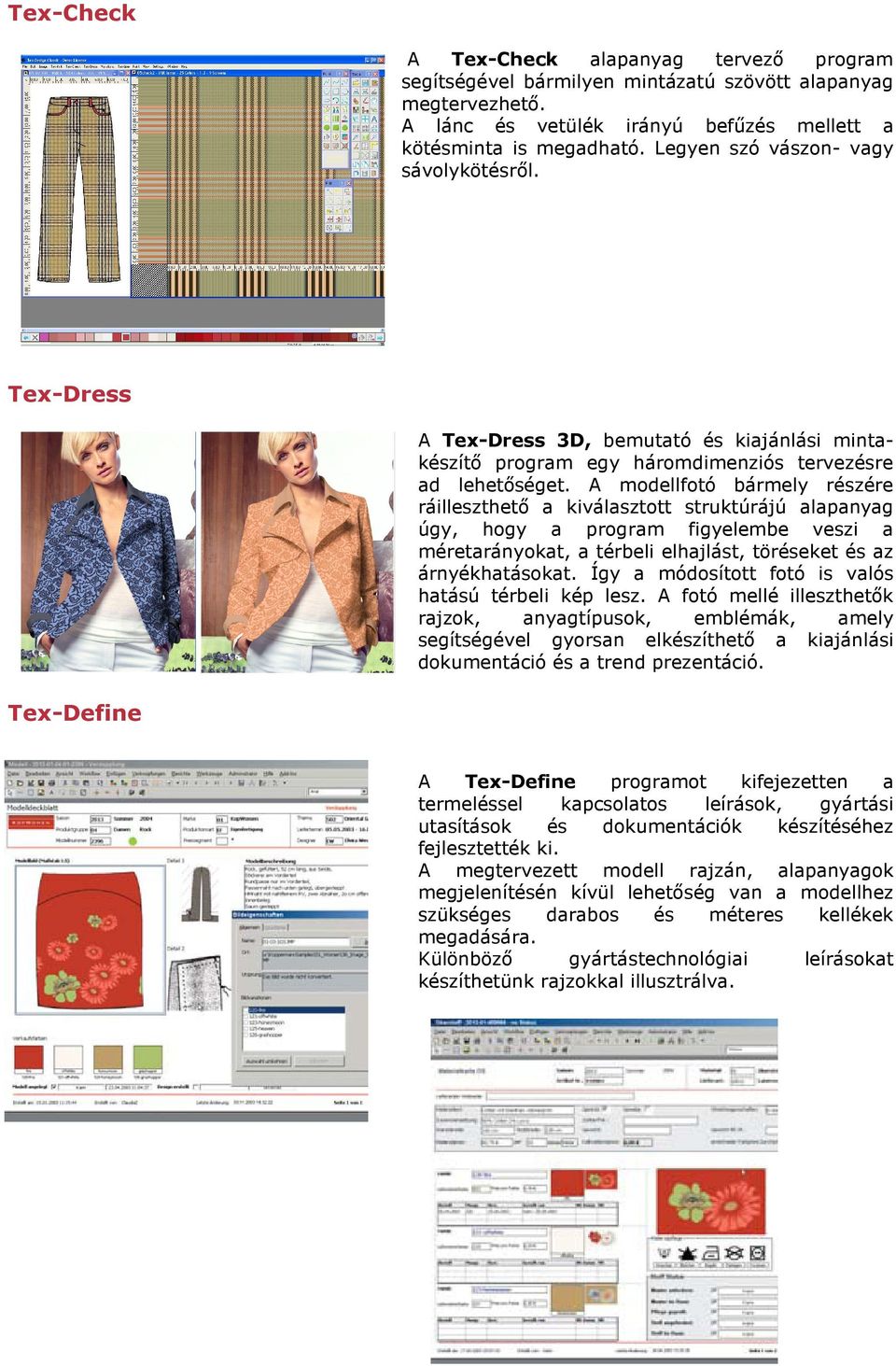 A modellfotó bármely részére ráilleszthető a kiválasztott struktúrájú alapanyag úgy, hogy a program figyelembe veszi a méretarányokat, a térbeli elhajlást, töréseket és az árnyékhatásokat.