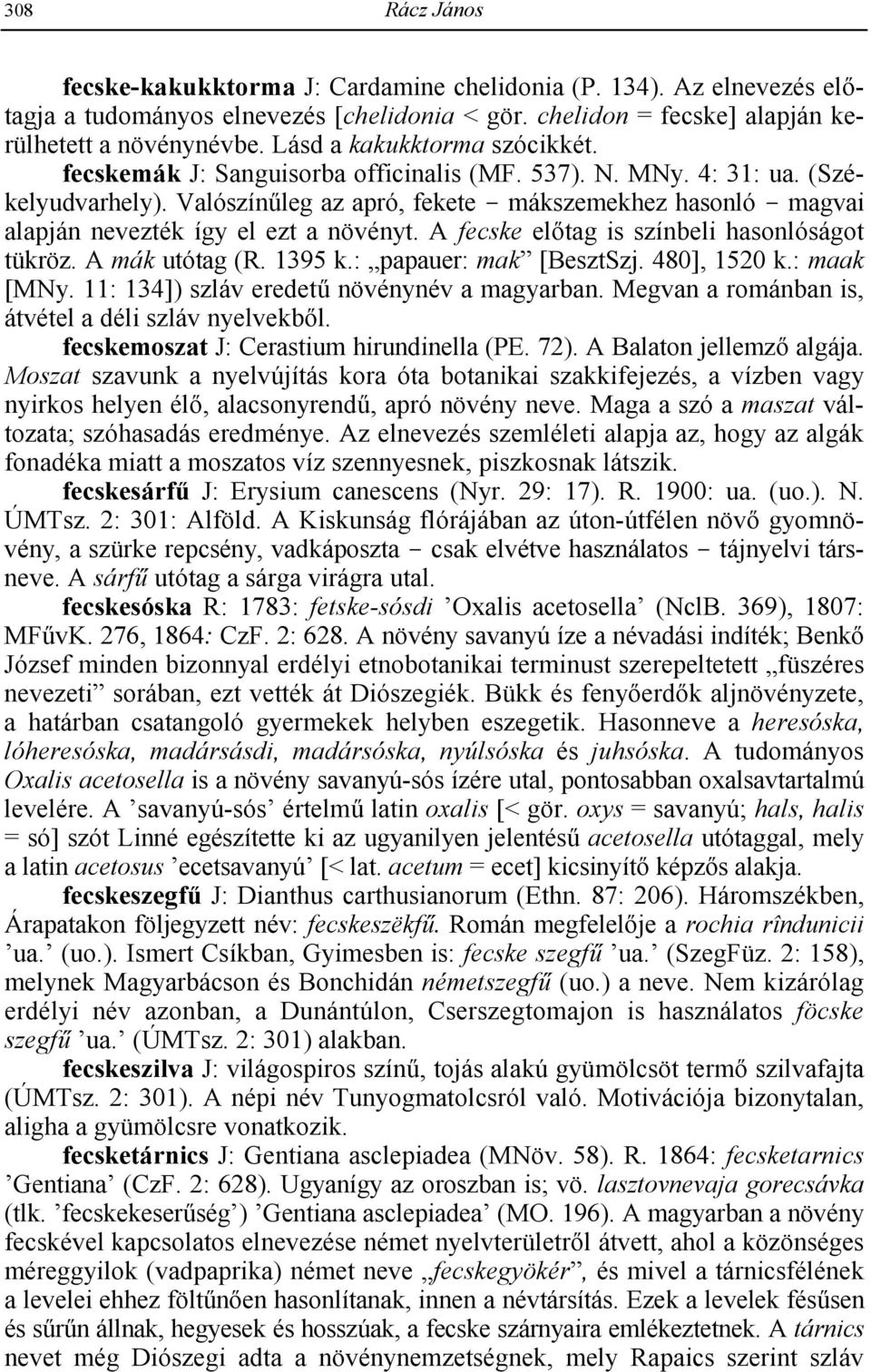 Valószín9leg az apró, fekete - mákszemekhez hasonló - magvai alapján nevezték így el ezt a növényt. A fecske el2tag is színbeli hasonlóságot tükröz. A mák utótag (R. 1395 k.: papauer: mak [BesztSzj.