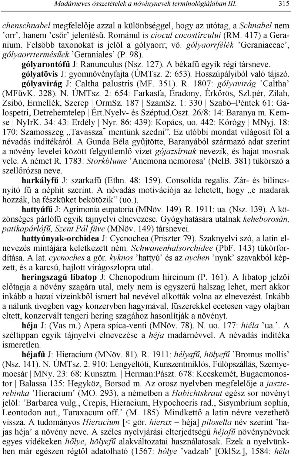 A békaf9 egyik régi társneve. gólyatövis J: gyomnövényfajta (ÚMTsz. 2: 653). Hosszúpályiból való tájszó. gólyavirág J: Caltha palustris (MF. 351). R. 1807: gólyavirág Caltha (MF9vK. 328). N. ÚMTsz.