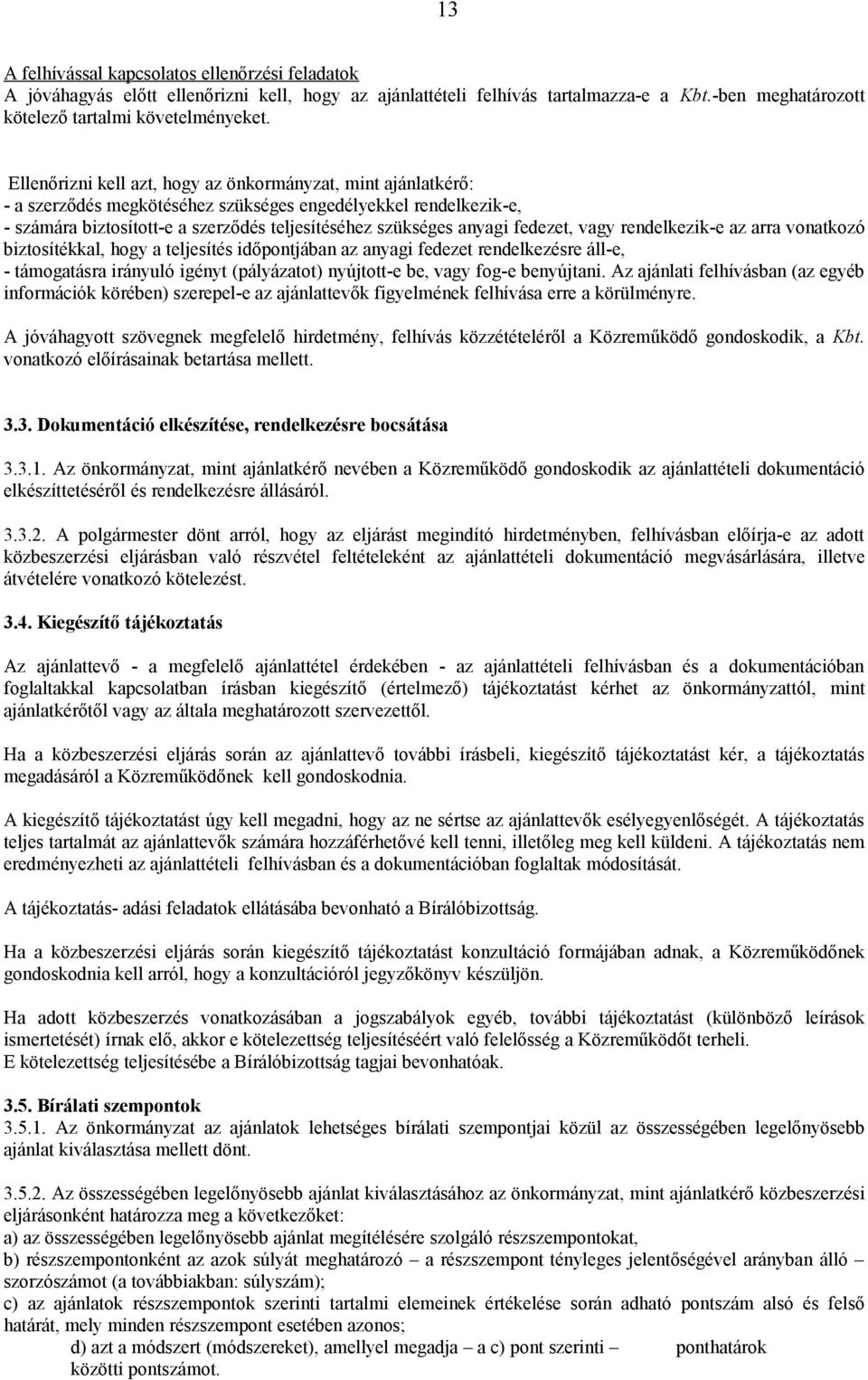 fedezet, vagy rendelkezik-e az arra vonatkozó biztosítékkal, hogy a teljesítés időpontjában az anyagi fedezet rendelkezésre áll-e, - támogatásra irányuló igényt (pályázatot) nyújtott-e be, vagy fog-e