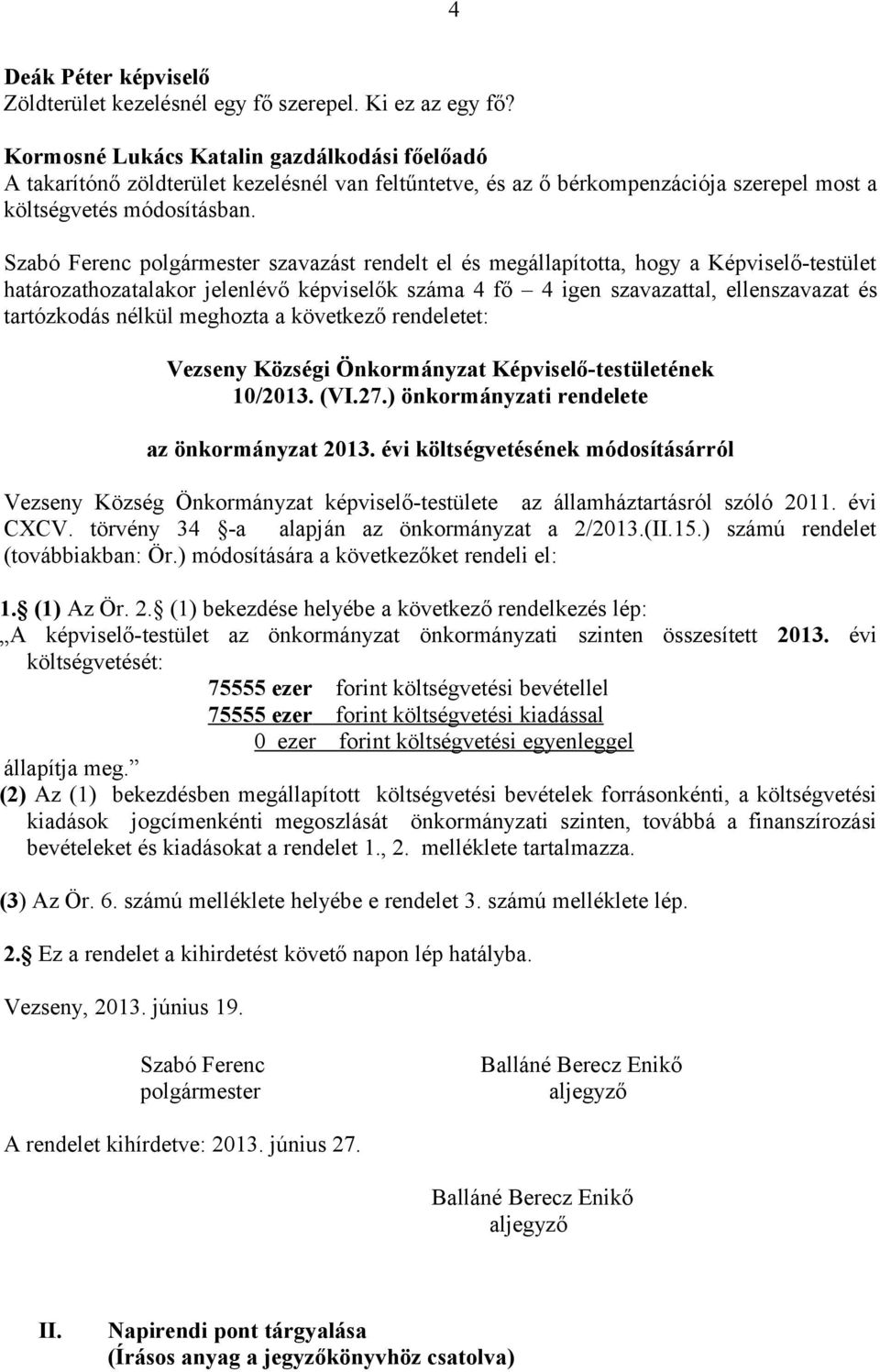 Szabó Ferenc polgármester szavazást rendelt el és megállapította, hogy a Képviselő-testület határozathozatalakor jelenlévő képviselők száma 4 fő 4 igen szavazattal, ellenszavazat és tartózkodás