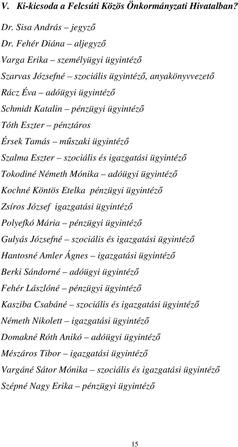 Tamás műszaki ügyintéző Szalma Eszter szociális és igazgatási ügyintéző Tokodiné Németh Mónika adóügyi ügyintéző Kochné Köntös Etelka pénzügyi ügyintéző Zsíros József igazgatási ügyintéző Polyefkó