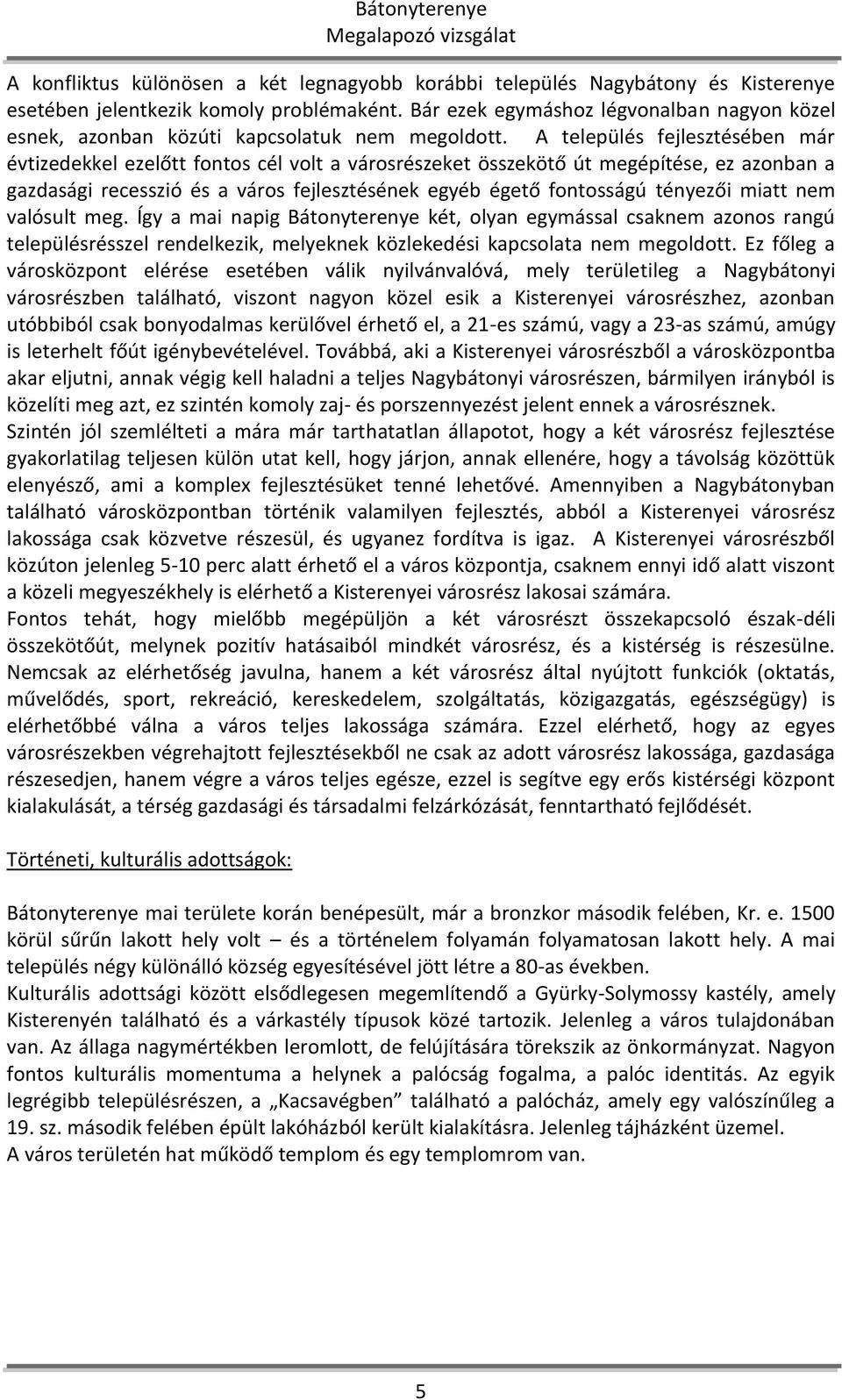 A település fejlesztésében már évtizedekkel ezelőtt fontos cél volt a városrészeket összekötő út megépítése, ez azonban a gazdasági recesszió és a város fejlesztésének egyéb égető fontosságú tényezői