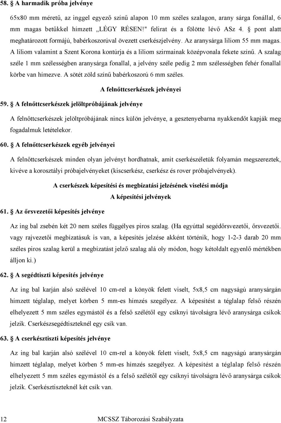 A szalag széle 1 mm szélességben aranysárga fonallal, a jelvény széle pedig 2 mm szélességben fehér fonallal körbe van hímezve. A sötét zöld színű babérkoszorú 6 mm széles.