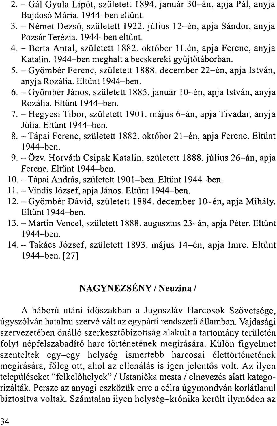 Eltűnt 6. - Gyömbér János, született 1885. január 10-én, apja István, anyja Rozália. Eltűnt 7. - Hegyesi Tibor, született 1901. május 6-án, apja Tivadar, anyja Júlia. Eltűnt 8.