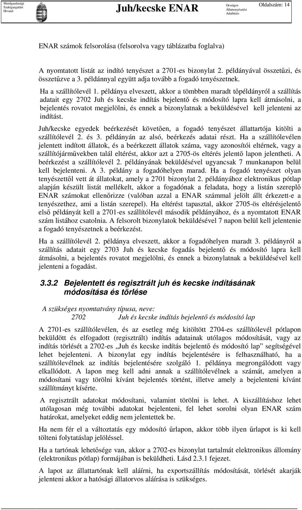 példánya elveszett, akkor a tömbben maradt tıpéldányról a szállítás adatait egy 2702 Juh és kecske indítás bejelentı és módosító lapra kell átmásolni, a bejelentés rovatot megjelölni, és ennek a