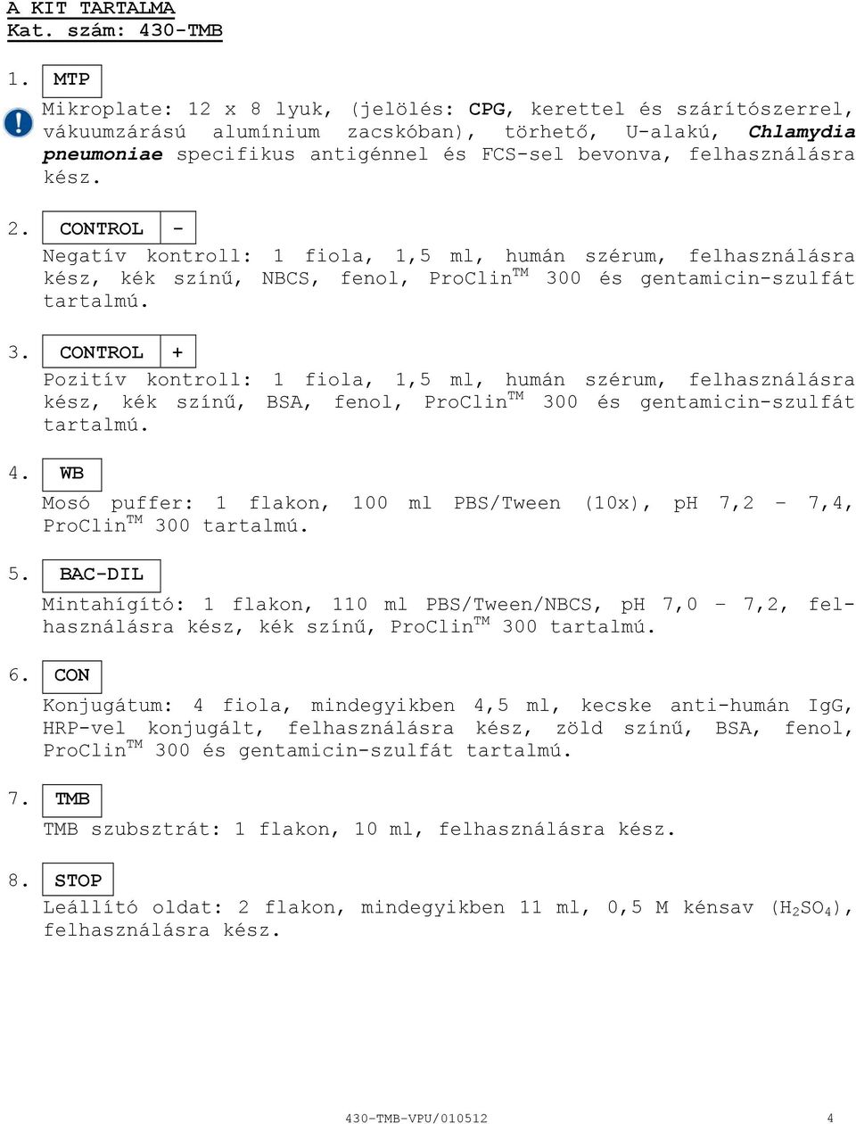 felhasználásra kész. 2. CONTROL Negatív kontroll: 1 fiola, 1,5 ml, humán szérum, felhasználásra kész, kék színű, NBCS, fenol, ProClin TM 30