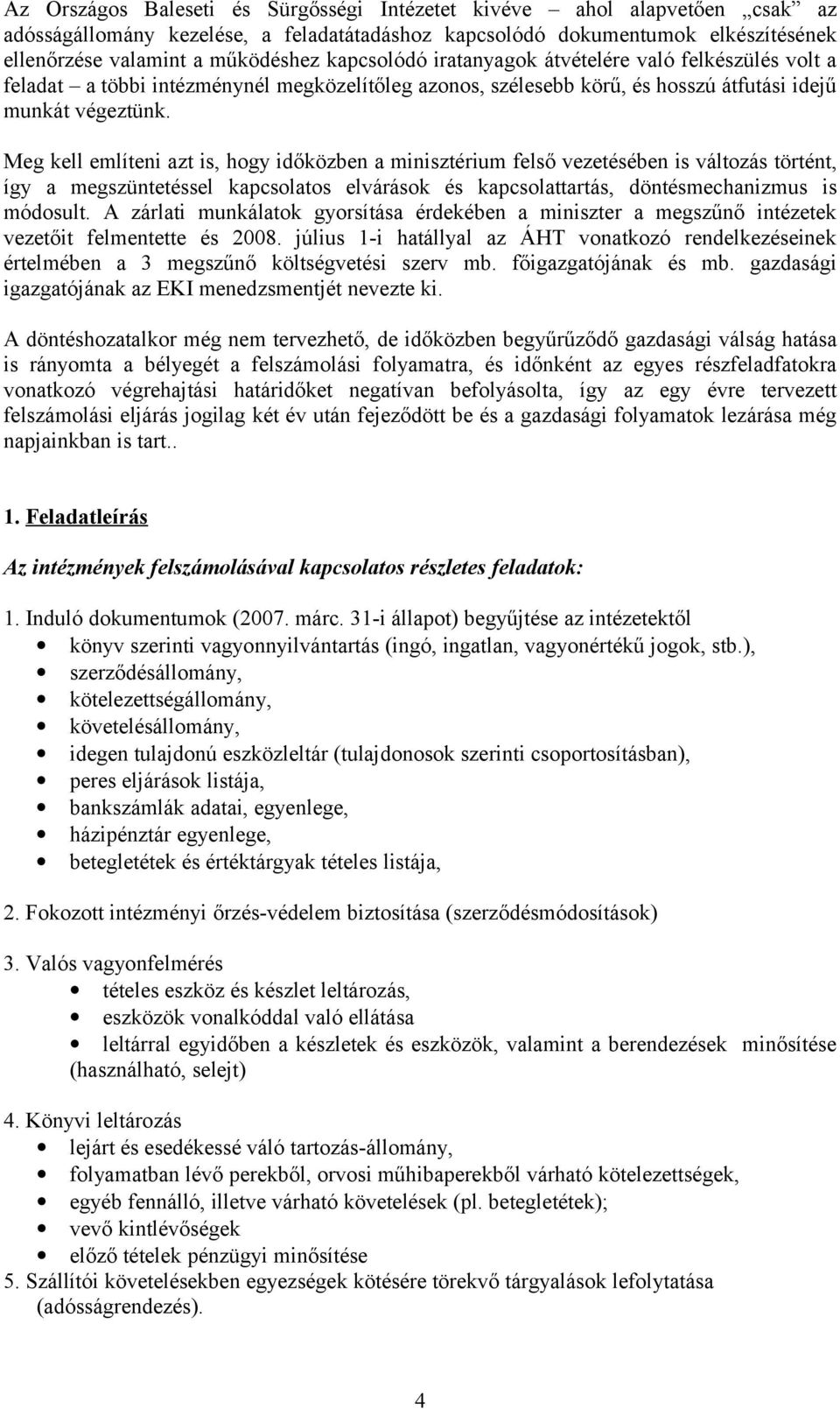 Meg kell említeni azt is, hogy időközben a minisztérium felső vezetésében is változás történt, így a megszüntetéssel kapcsolatos elvárások és kapcsolattartás, döntésmechanizmus is módosult.