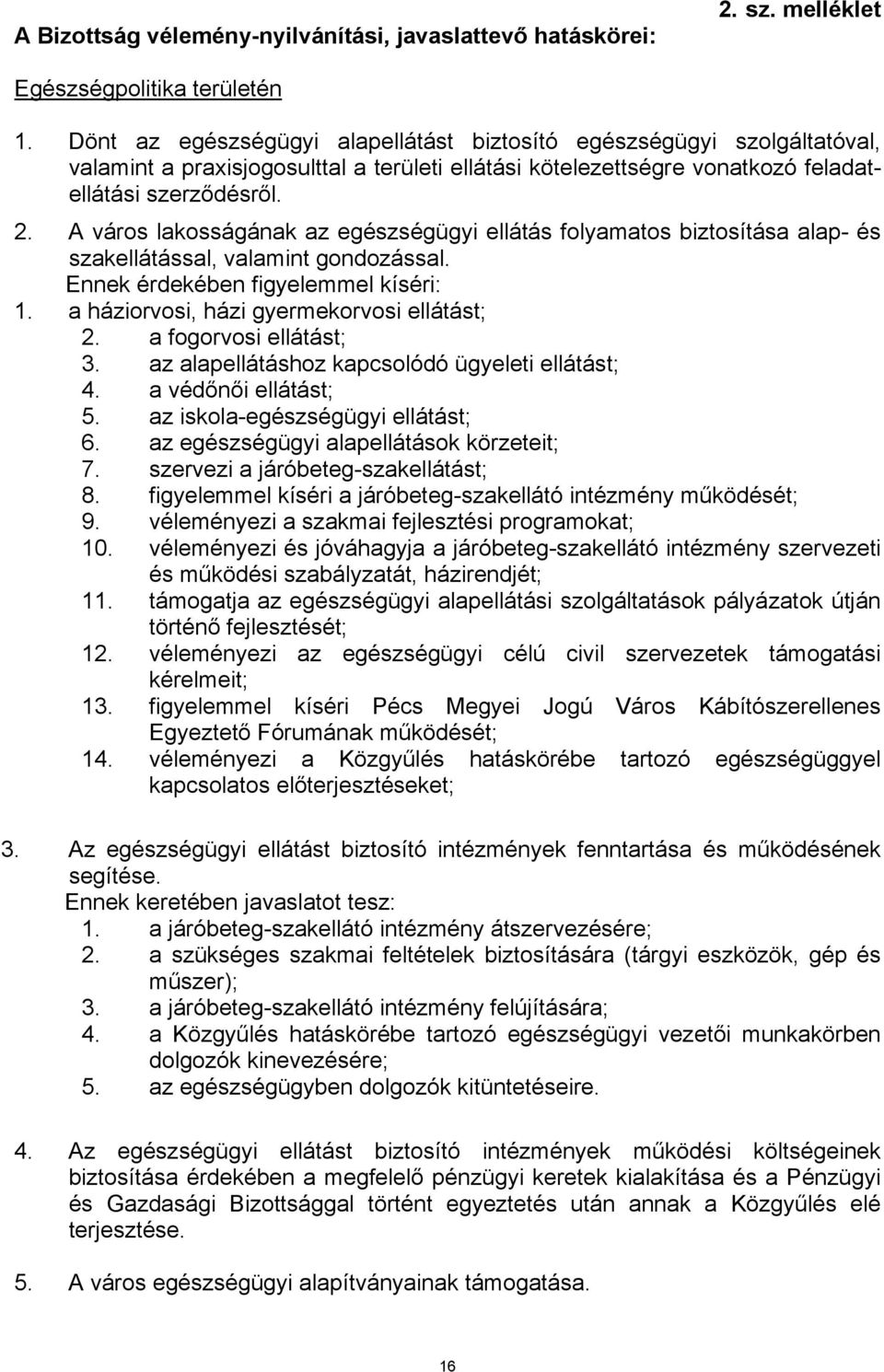 A város lakosságának az egészségügyi ellátás folyamatos biztosítása alap- és szakellátással, valamint gondozással. Ennek érdekében figyelemmel kíséri: 1. a háziorvosi, házi gyermekorvosi ellátást; 2.