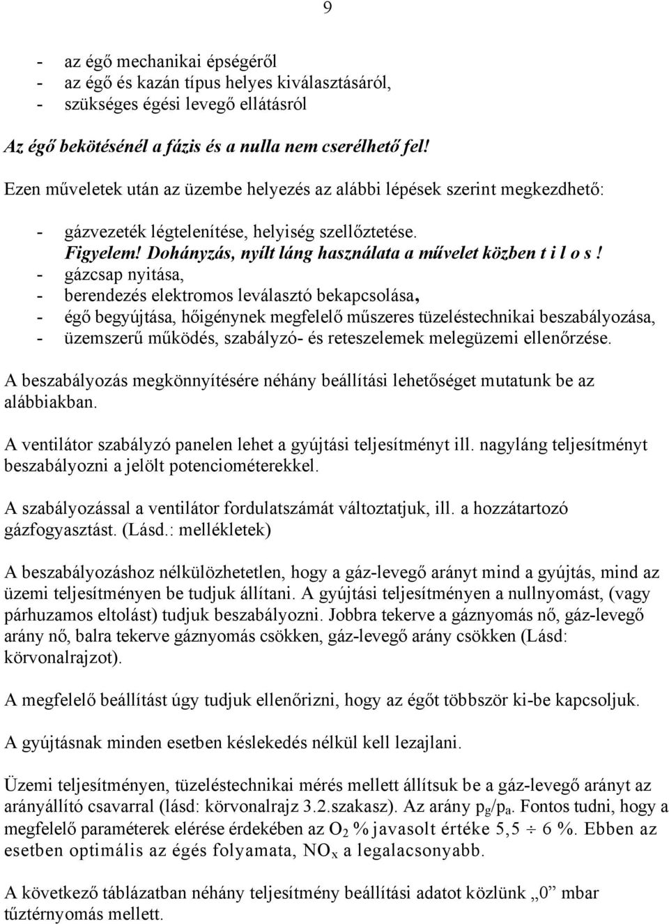 - gázcsap nyitása, - berendezés elektromos leválasztó bekapcsolása, - égő begyújtása, hőigénynek megfelelő műszeres tüzeléstechnikai beszabályozása, - üzemszerű működés, szabályzó- és reteszelemek