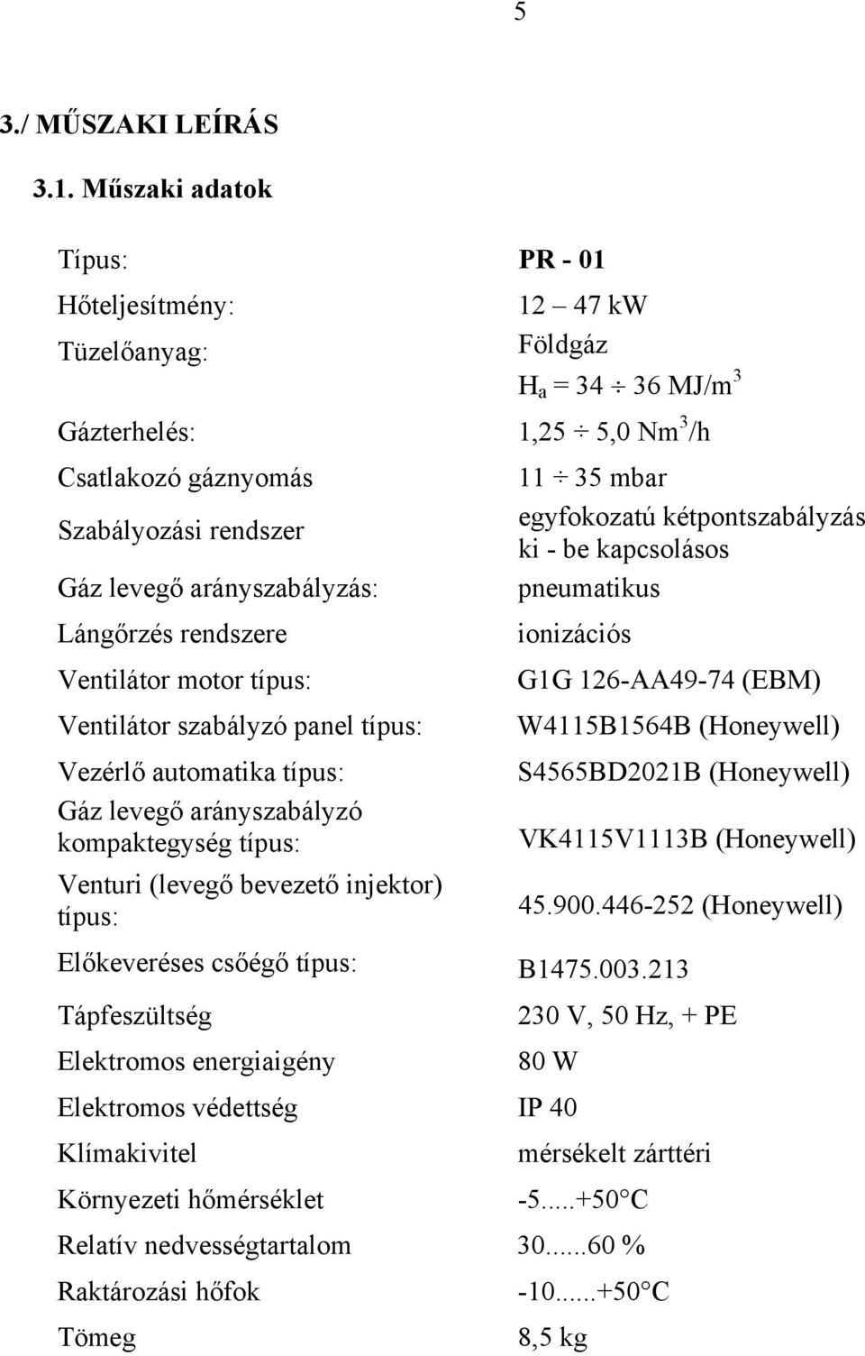 kétpontszabályzás ki - be kapcsolásos Gáz levegő arányszabályzás: pneumatikus Lángőrzés rendszere ionizációs Ventilátor motor típus: G1G 126-AA49-74 (EBM) Ventilátor szabályzó panel típus: