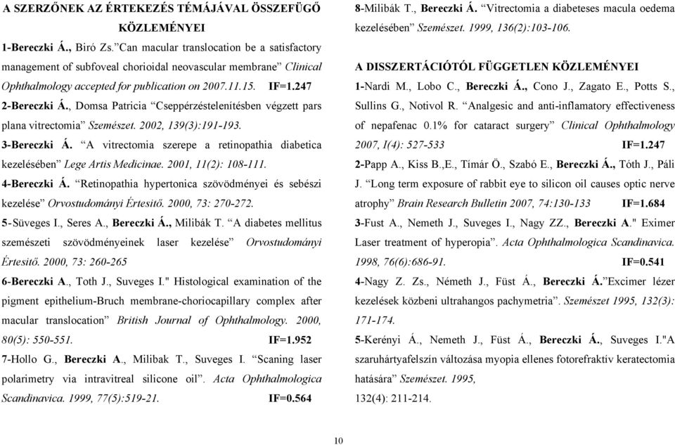 , Domsa Patricia Cseppérzéstelenítésben végzett pars plana vitrectomia Szemészet. 2002, 139(3):191-193. 3-Bereczki Á. A vitrectomia szerepe a retinopathia diabetica kezelésében Lege Artis Medicinae.