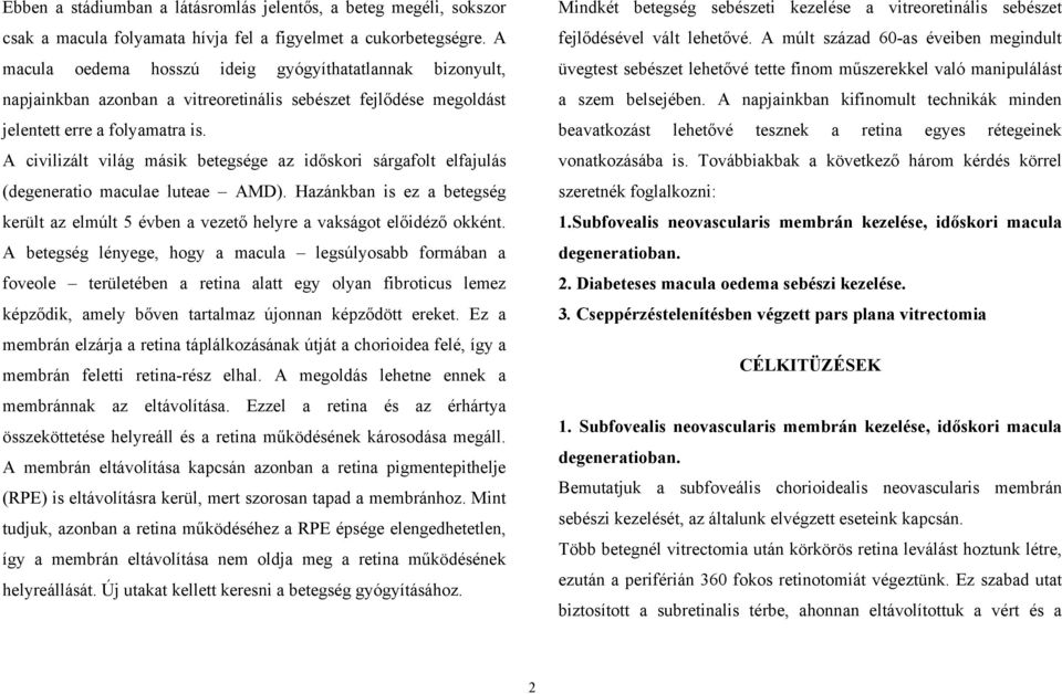 A civilizált világ másik betegsége az időskori sárgafolt elfajulás (degeneratio maculae luteae AMD). Hazánkban is ez a betegség került az elmúlt 5 évben a vezető helyre a vakságot előidéző okként.