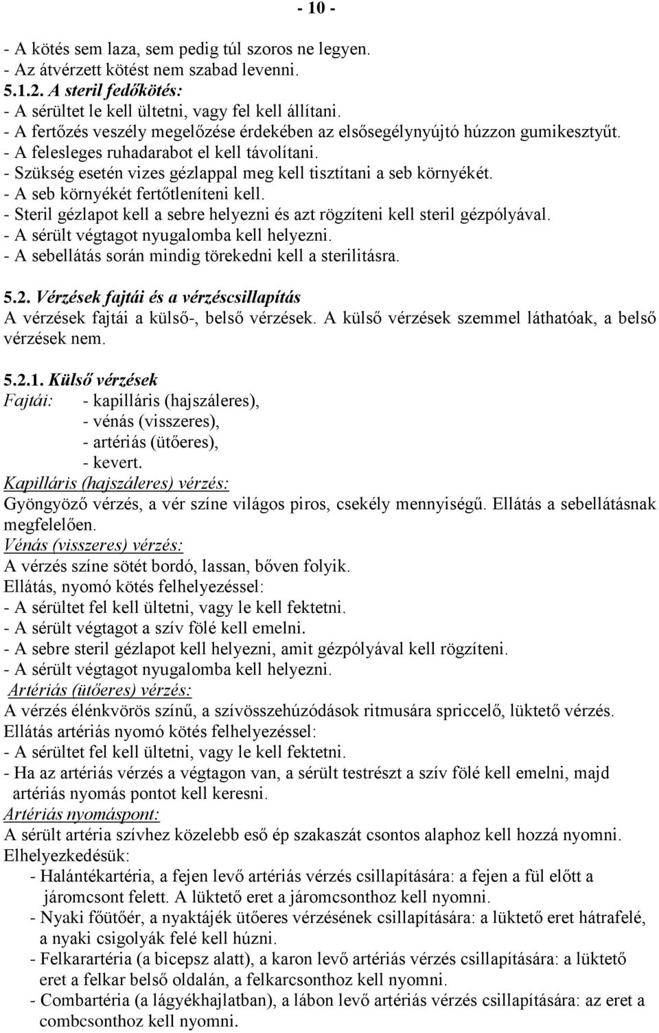 - A seb környékét fertőtleníteni kell. - Steril gézlapot kell a sebre helyezni és azt rögzíteni kell steril gézpólyával. - A sérült végtagot nyugalomba kell helyezni.