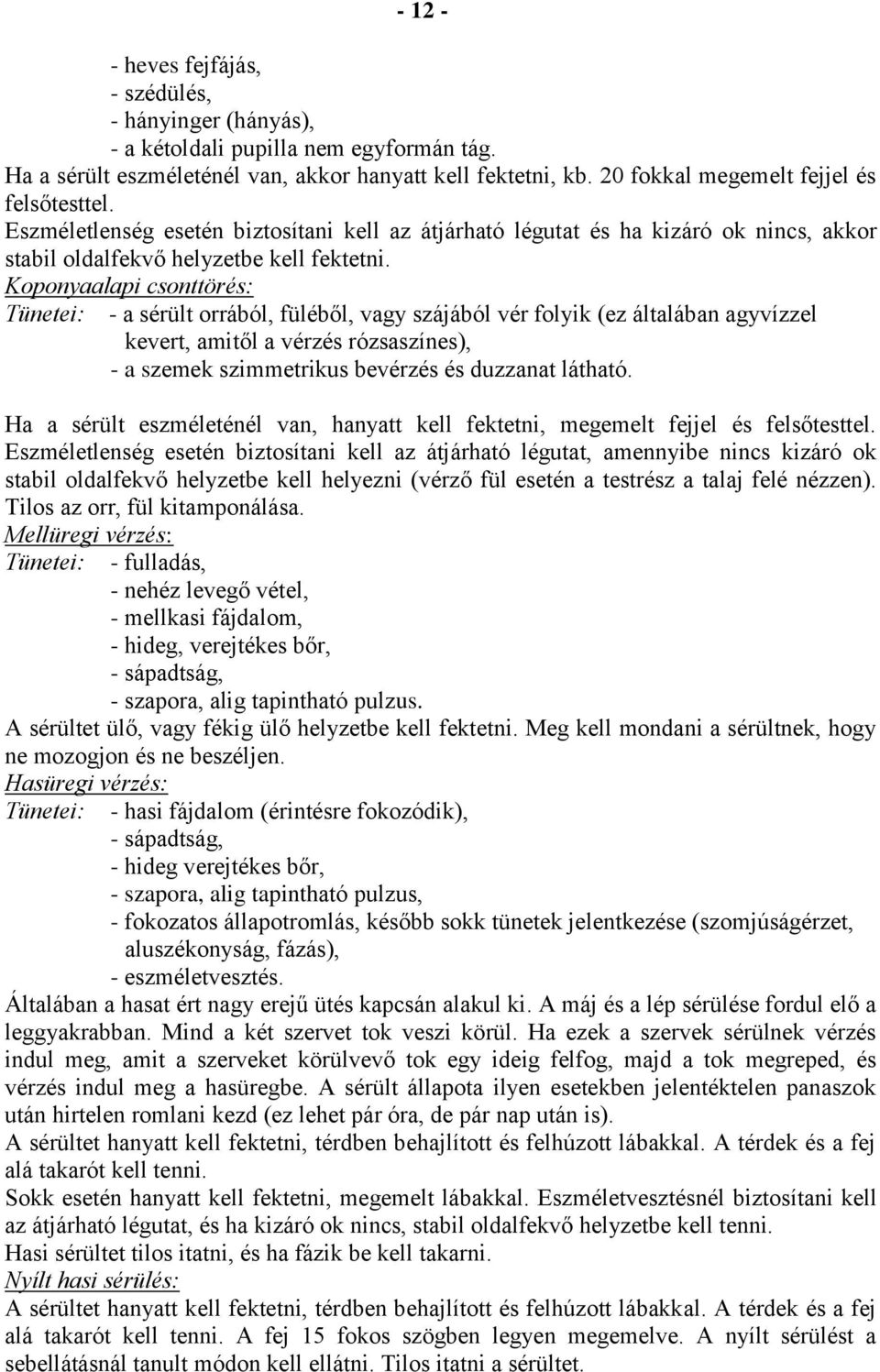 Koponyaalapi csonttörés: - a sérült orrából, füléből, vagy szájából vér folyik (ez általában agyvízzel kevert, amitől a vérzés rózsaszínes), - a szemek szimmetrikus bevérzés és duzzanat látható.