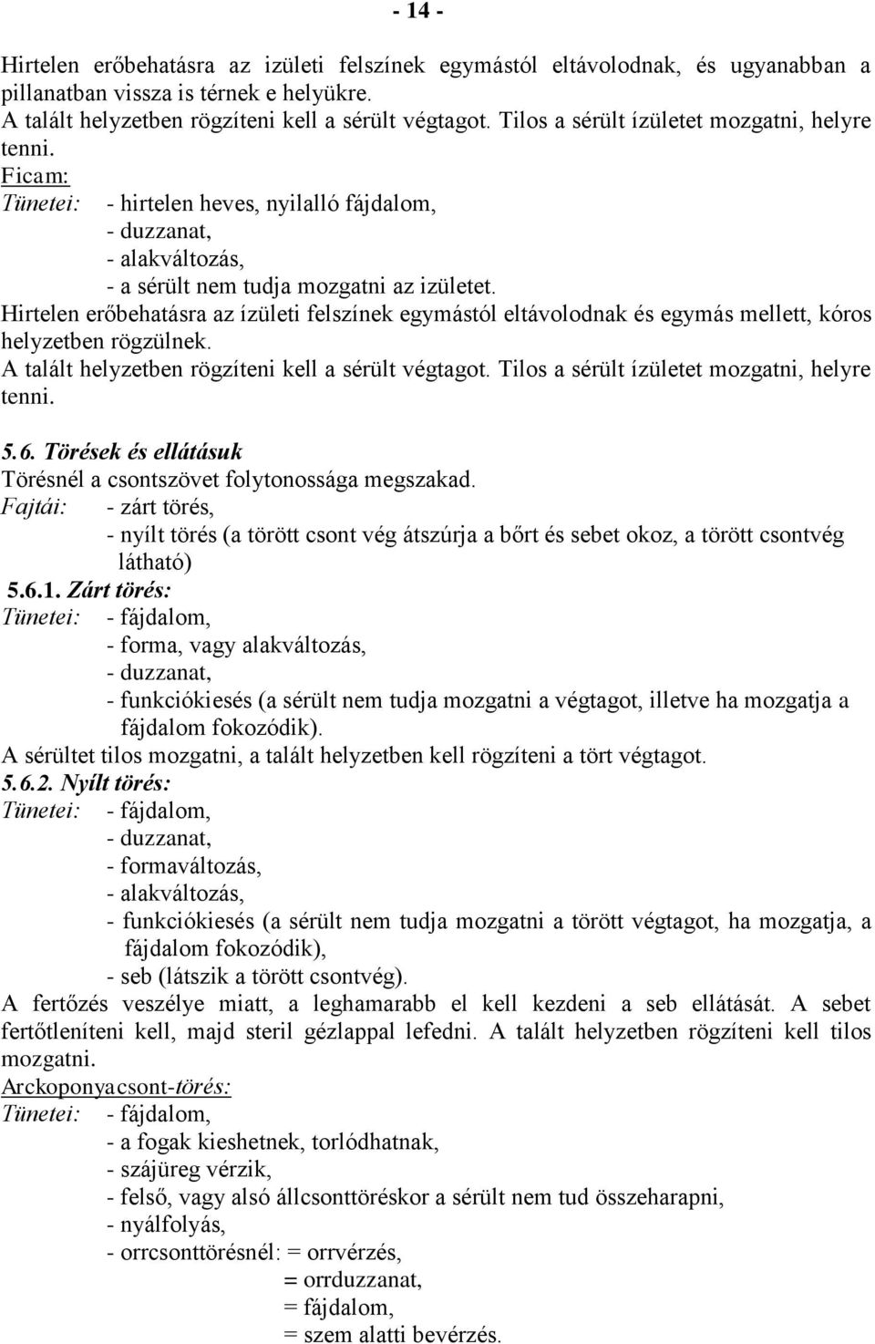 Hirtelen erőbehatásra az ízületi felszínek egymástól eltávolodnak és egymás mellett, kóros helyzetben rögzülnek. A talált helyzetben rögzíteni kell a sérült végtagot.