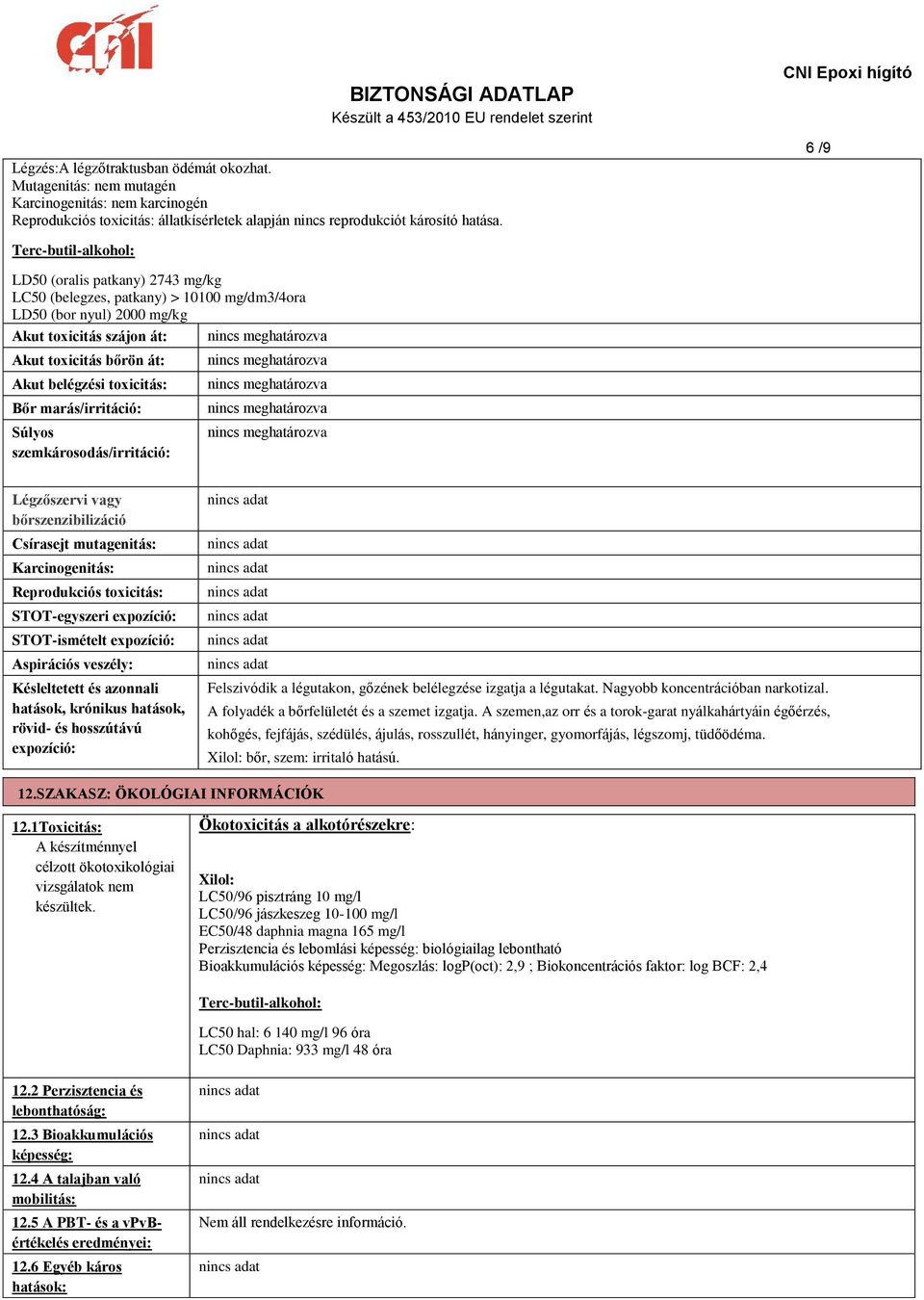 toxicitás: Bőr marás/irritáció: Súlyos szemkárosodás/irritáció: Légzőszervi vagy bőrszenzibilizáció Csírasejt mutagenitás: Karcinogenitás: Reprodukciós toxicitás: STOT-egyszeri expozíció: