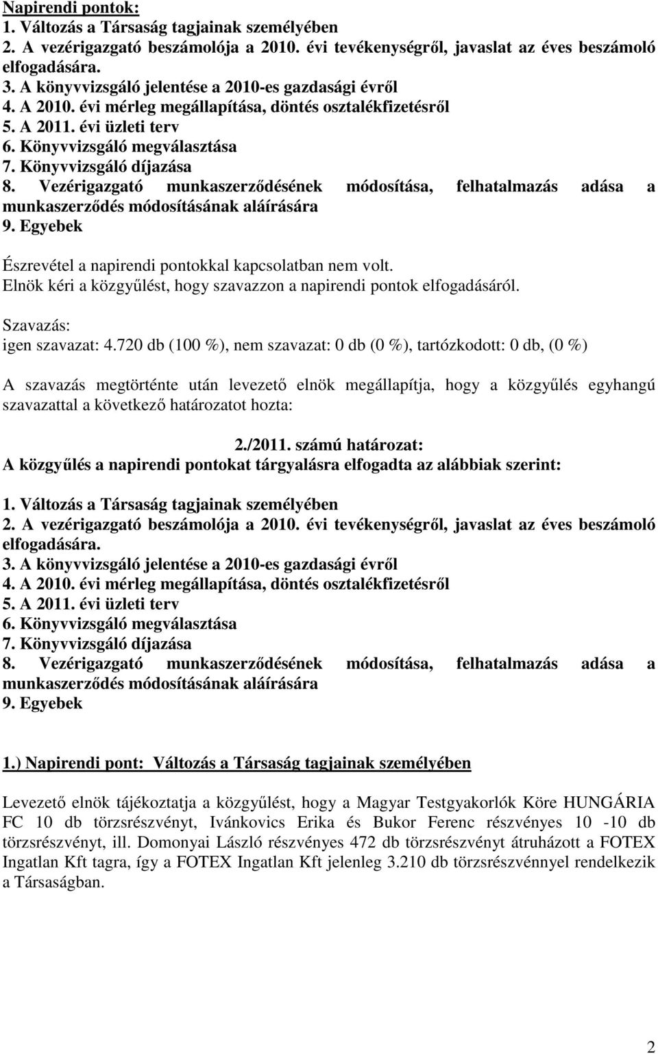 Könyvvizsgáló díjazása 8. Vezérigazgató munkaszerződésének módosítása, felhatalmazás adása a munkaszerződés módosításának aláírására 9. Egyebek Észrevétel a napirendi pontokkal kapcsolatban nem volt.