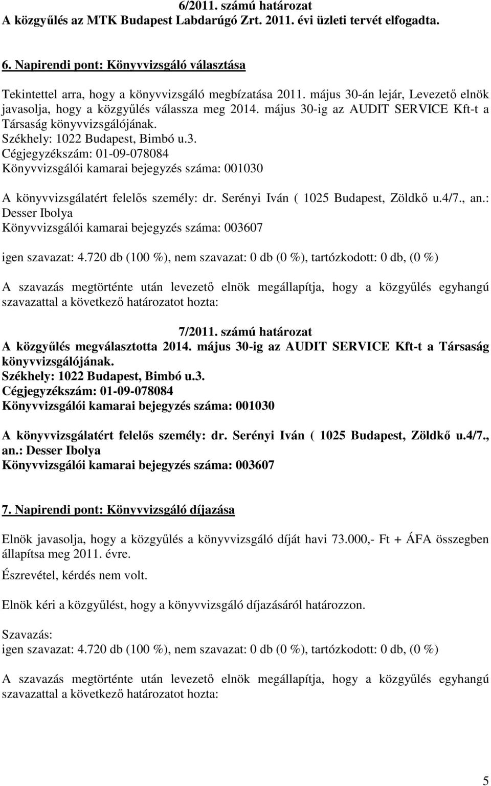 május 30-ig az AUDIT SERVICE Kft-t a Társaság könyvvizsgálójának. Székhely: 1022 Budapest, Bimbó u.3. Cégjegyzékszám: 01-09-078084 Könyvvizsgálói kamarai bejegyzés száma: 001030 A könyvvizsgálatért felelős személy: dr.