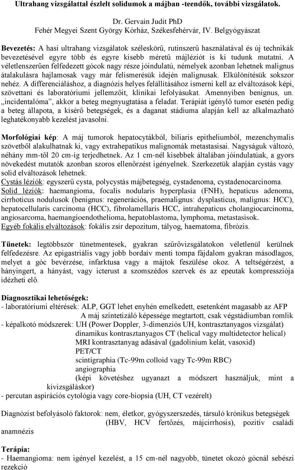 A véletlenszerűen felfedezett gócok nagy része jóindulatú, némelyek azonban lehetnek malignus átalakulásra hajlamosak vagy már felismerésük idején malignusak. Elkülönítésük sokszor nehéz.