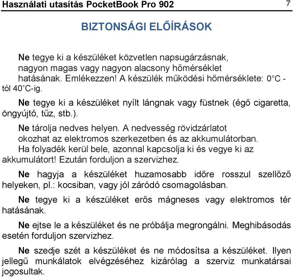 A nedvesség rövidzárlatot okozhat az elektromos szerkezetben és az akkumulátorban. Ha folyadék kerül bele, azonnal kapcsolja ki és vegye ki az akkumulátort! Ezután forduljon a szervizhez.