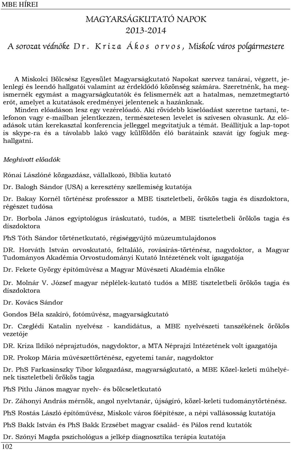 számára. Szeretnénk, ha megismernék egymást a magyarságkutatók és felismernék azt a hatalmas, nemzetmegtartó erőt, amelyet a kutatások eredményei jelentenek a hazánknak.