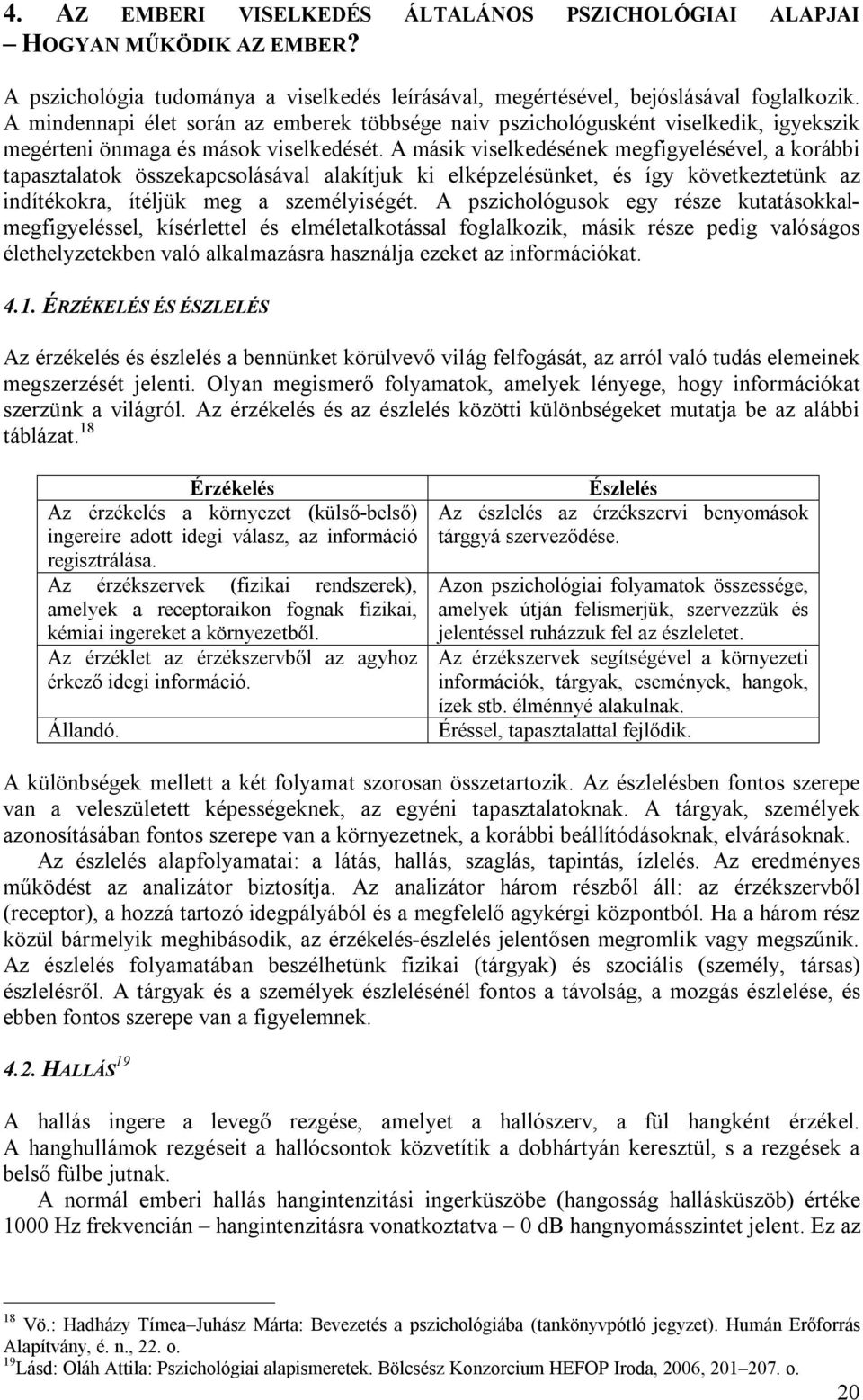 A másik viselkedésének megfigyelésével, a korábbi tapasztalatok összekapcsolásával alakítjuk ki elképzelésünket, és így következtetünk az indítékokra, ítéljük meg a személyiségét.