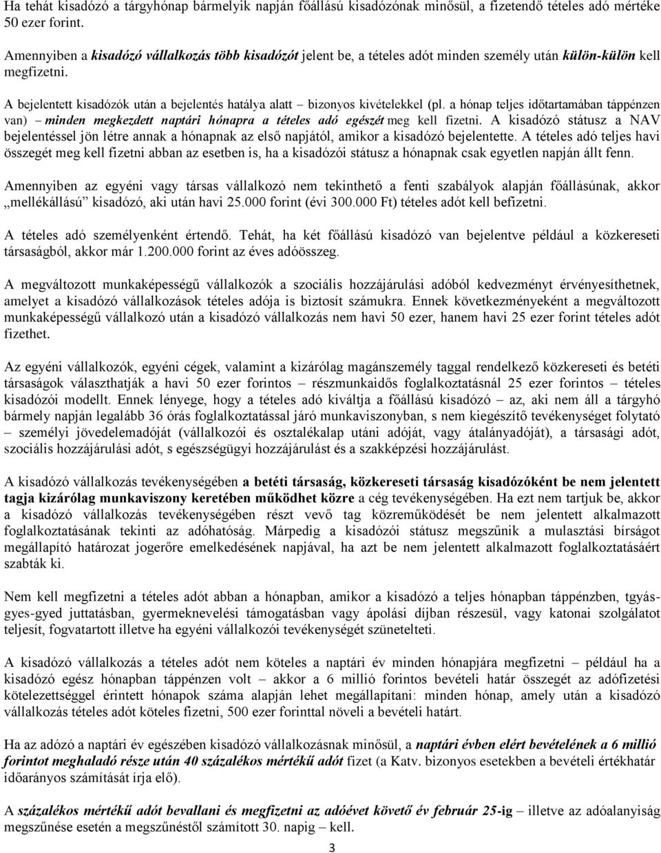 A bejelentett kisadózók után a bejelentés hatálya alatt bizonyos kivételekkel (pl. a hónap teljes időtartamában táppénzen van) minden megkezdett naptári hónapra a tételes adó egészét meg kell fizetni.