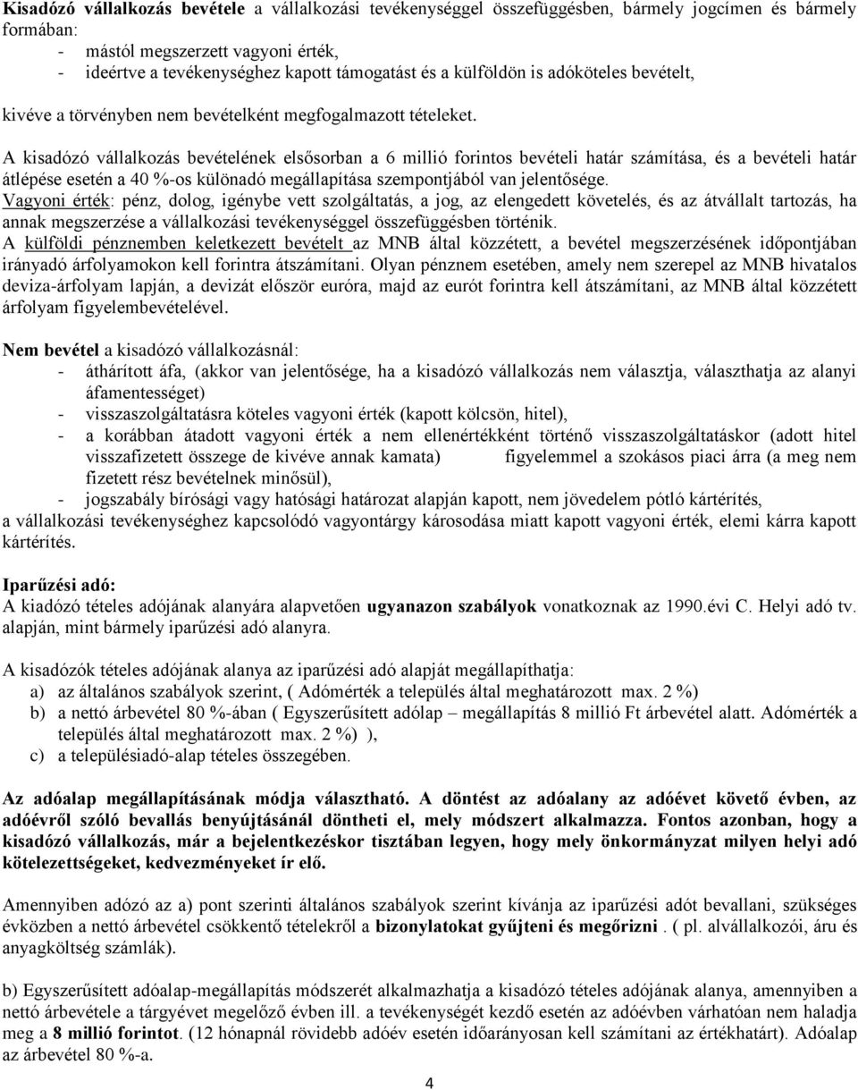 A kisadózó vállalkozás bevételének elsősorban a 6 millió forintos bevételi határ számítása, és a bevételi határ átlépése esetén a 40 %-os különadó megállapítása szempontjából van jelentősége.