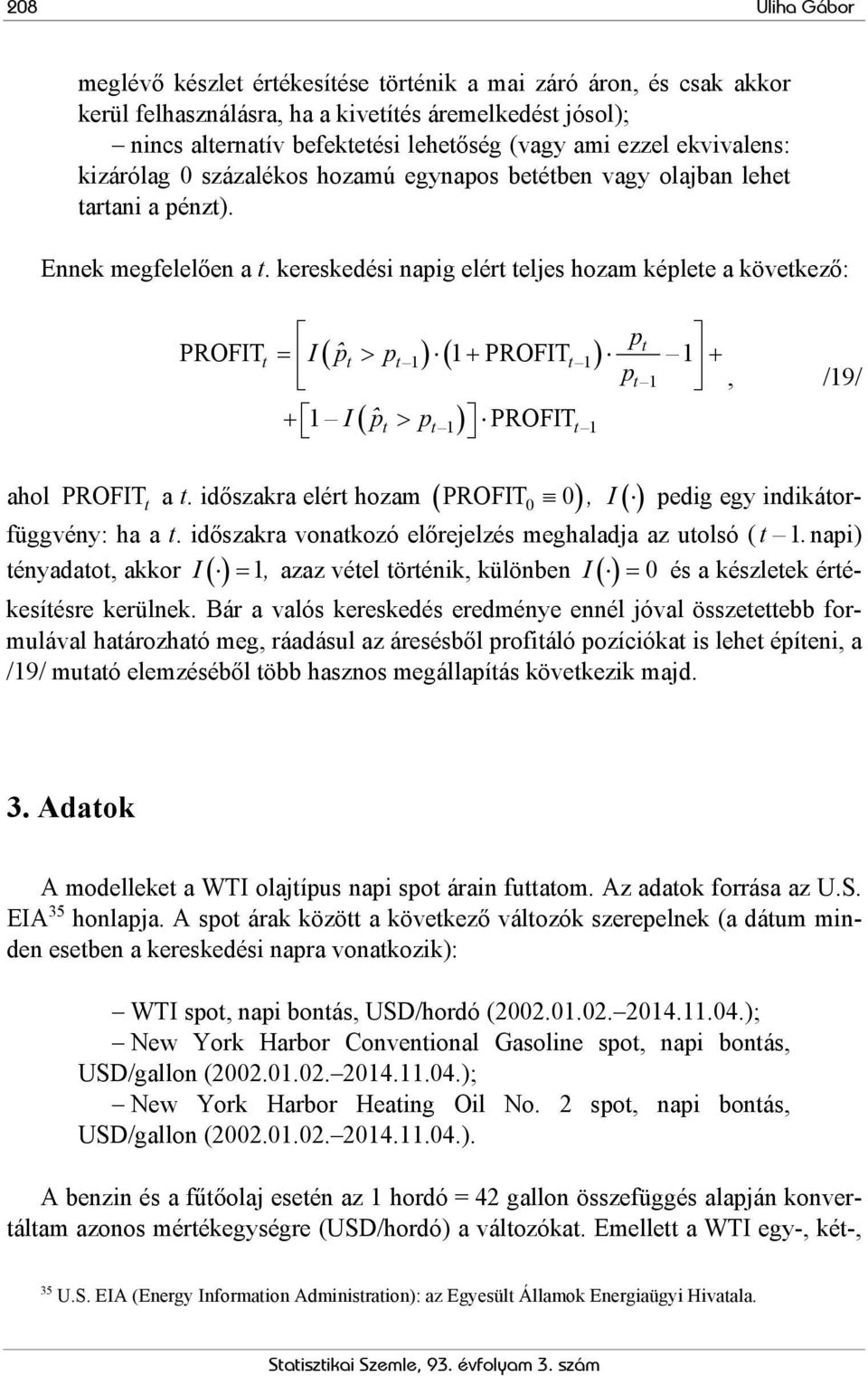 kereskedési napig elért teljes hozam képlete a következő: pt PROFITt = I( ˆpt > p t 1) ( 1+ PROFITt 1) 1 + pt 1, /19/ + 1 I( ˆpt > pt 1) PROFITt 1 ahol PROFIT t a t.