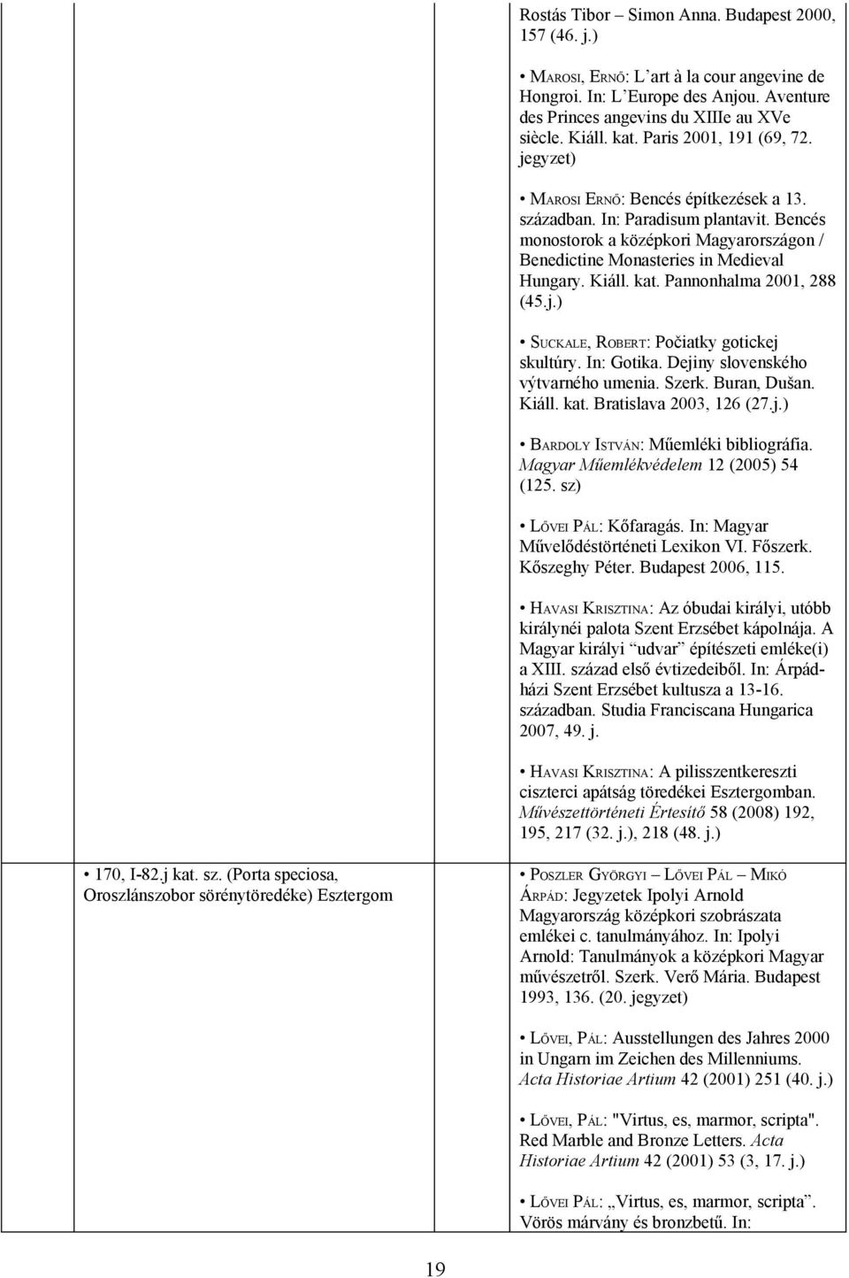 Kiáll. kat. Pannonhalma 2001, 288 (45.j.) SUCKALE, ROBERT: Počiatky gotickej skultúry. In: Gotika. Dejiny slovenského výtvarného umenia. Szerk. Buran, Dušan. Kiáll. kat. Bratislava 2003, 126 (27.j.) BARDOLY ISTVÁN: Műemléki bibliográfia.