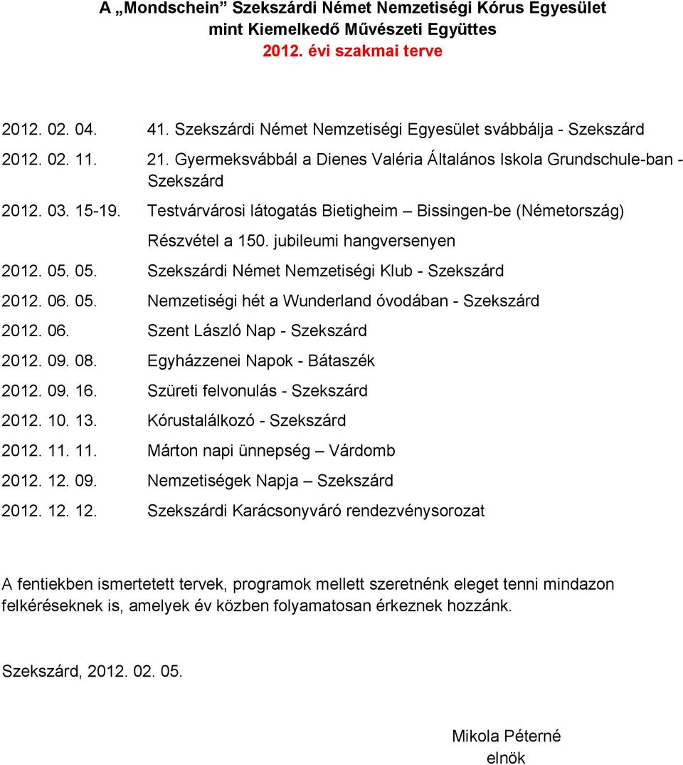 Testvárvárosi látogatás Bietigheim Bissingen-be (Németország) Részvétel a 150. jubileumi hangversenyen 2012. 05. 05. Szekszárdi Német Nemzetiségi Klub - Szekszárd 2012. 06. 05. Nemzetiségi hét a Wunderland óvodában - Szekszárd 2012.