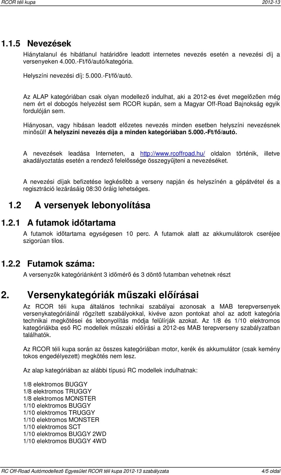 Az ALAP kategóriában csak olyan modellező indulhat, aki a 2012-es évet megelőzően még nem ért el dobogós helyezést sem RCOR kupán, sem a Magyar Off-Road Bajnokság egyik fordulóján sem.