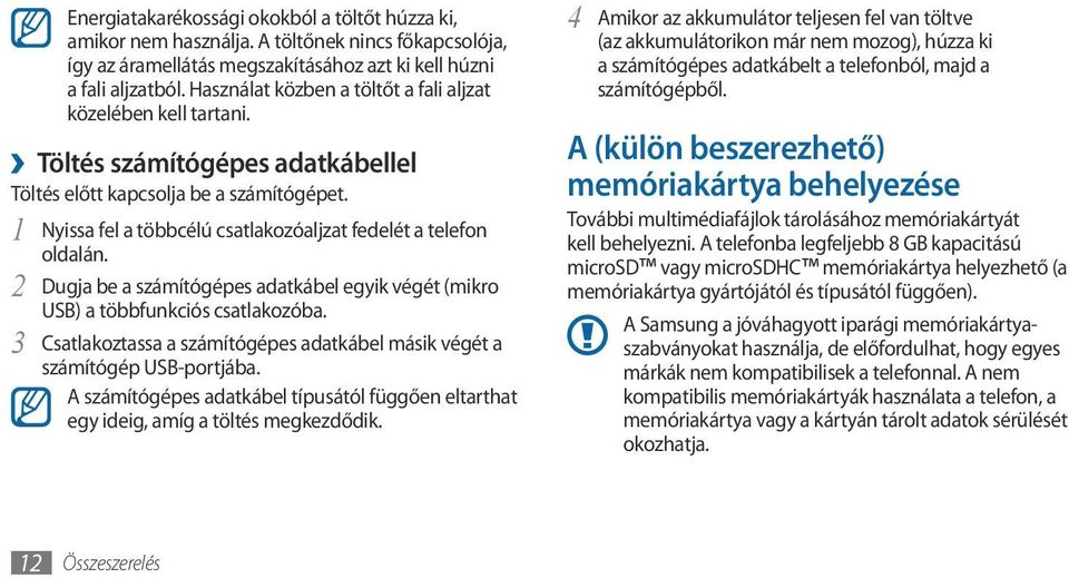 1 Nyissa fel a többcélú csatlakozóaljzat fedelét a telefon oldalán. 2 Dugja be a számítógépes adatkábel egyik végét (mikro USB) a többfunkciós csatlakozóba.