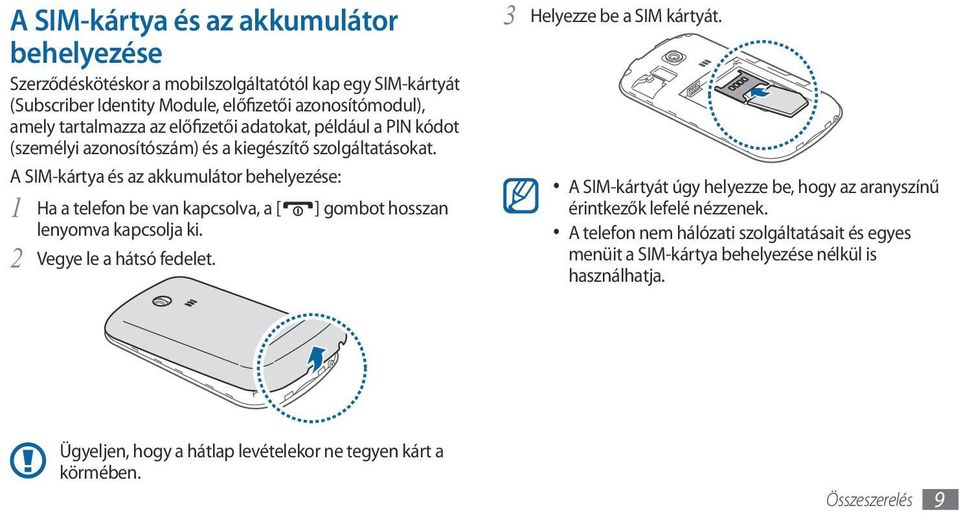 A SIM-kártya és az akkumulátor behelyezése: 1 Ha a telefon be van kapcsolva, a [ ] gombot hosszan lenyomva kapcsolja ki. Vegye le a hátsó fedelet. 2 3 Helyezze be a SIM kártyát.