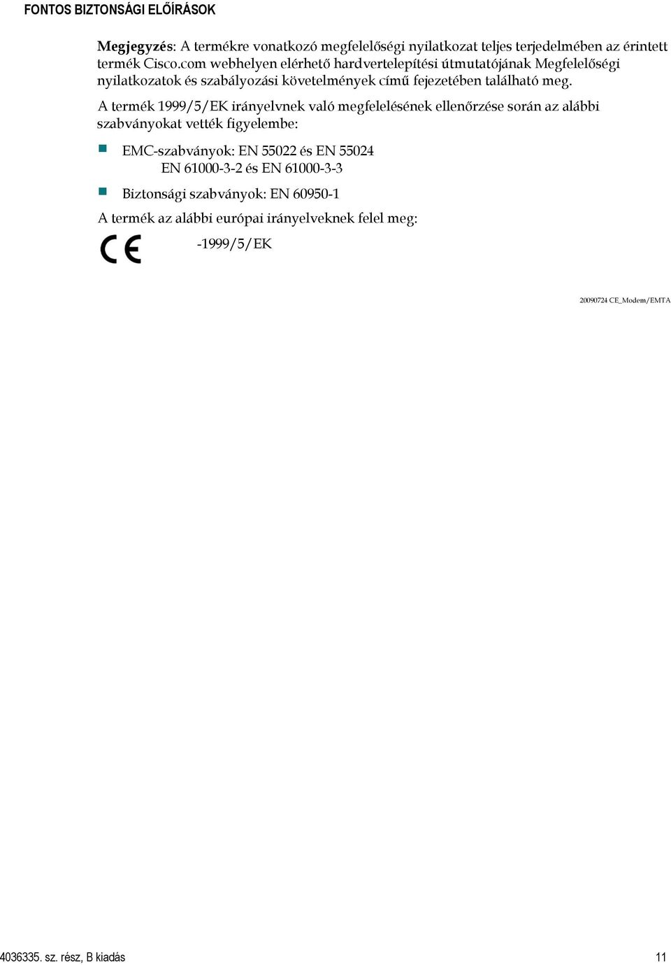 A termék 1999/5/EK irányelvnek való megfelelésének ellenőrzése során az alábbi szabványokat vették figyelembe: EMC-szabványok: EN 55022 és EN 55024 EN