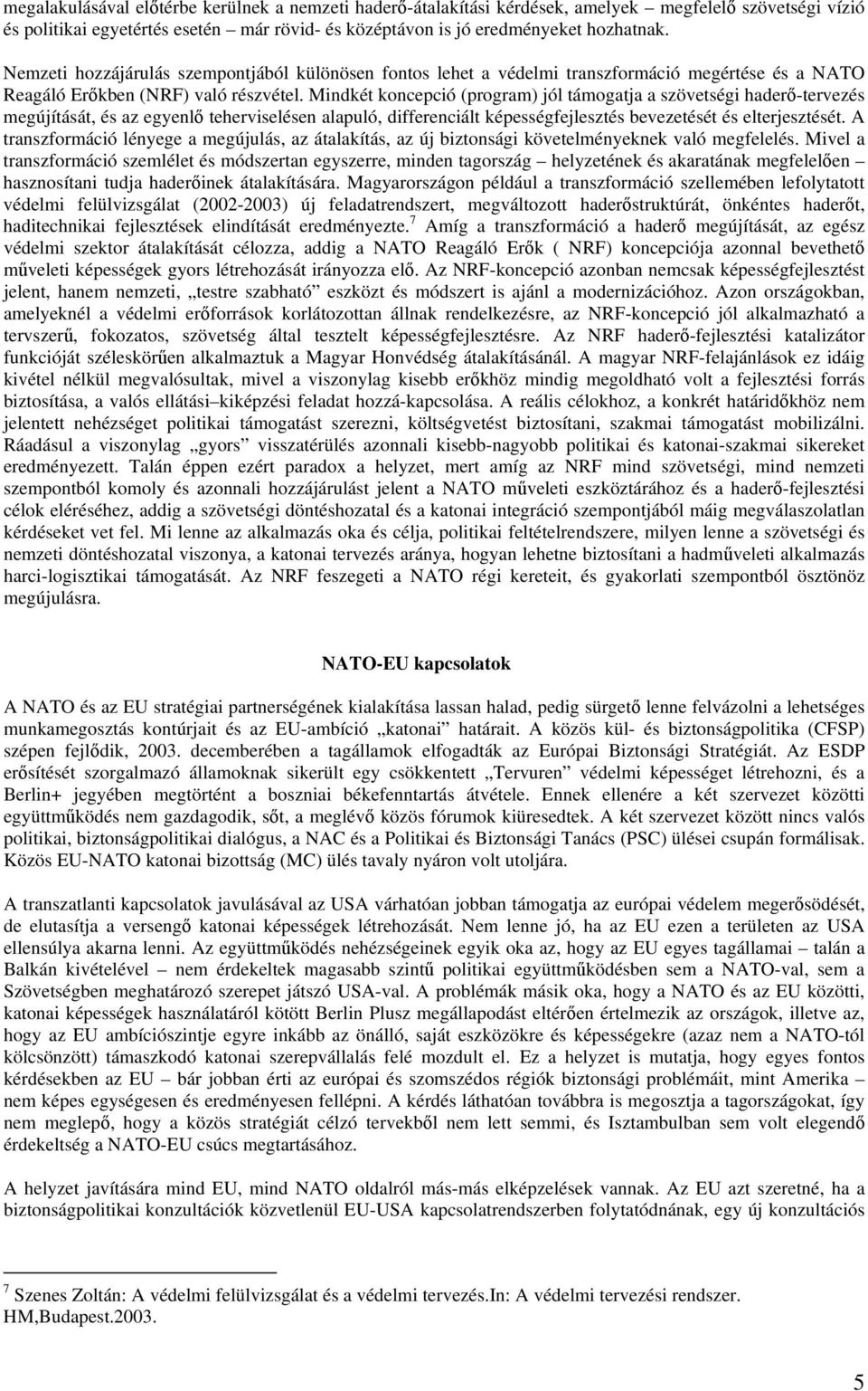 Mindkét koncepció (program) jól támogatja a szövetségi haderő-tervezés megújítását, és az egyenlő teherviselésen alapuló, differenciált képességfejlesztés bevezetését és elterjesztését.