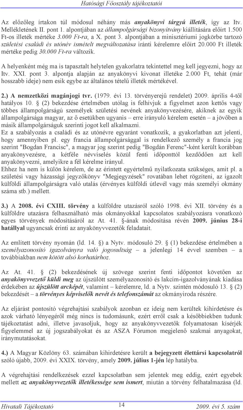 alpontjában a minisztériumi jogkörbe tartozó születési családi és utónév ismételt megváltozatása iránti kérelemre előírt 20.000 Ft illeték mértéke pedig 30.000 Ft-ra változik.