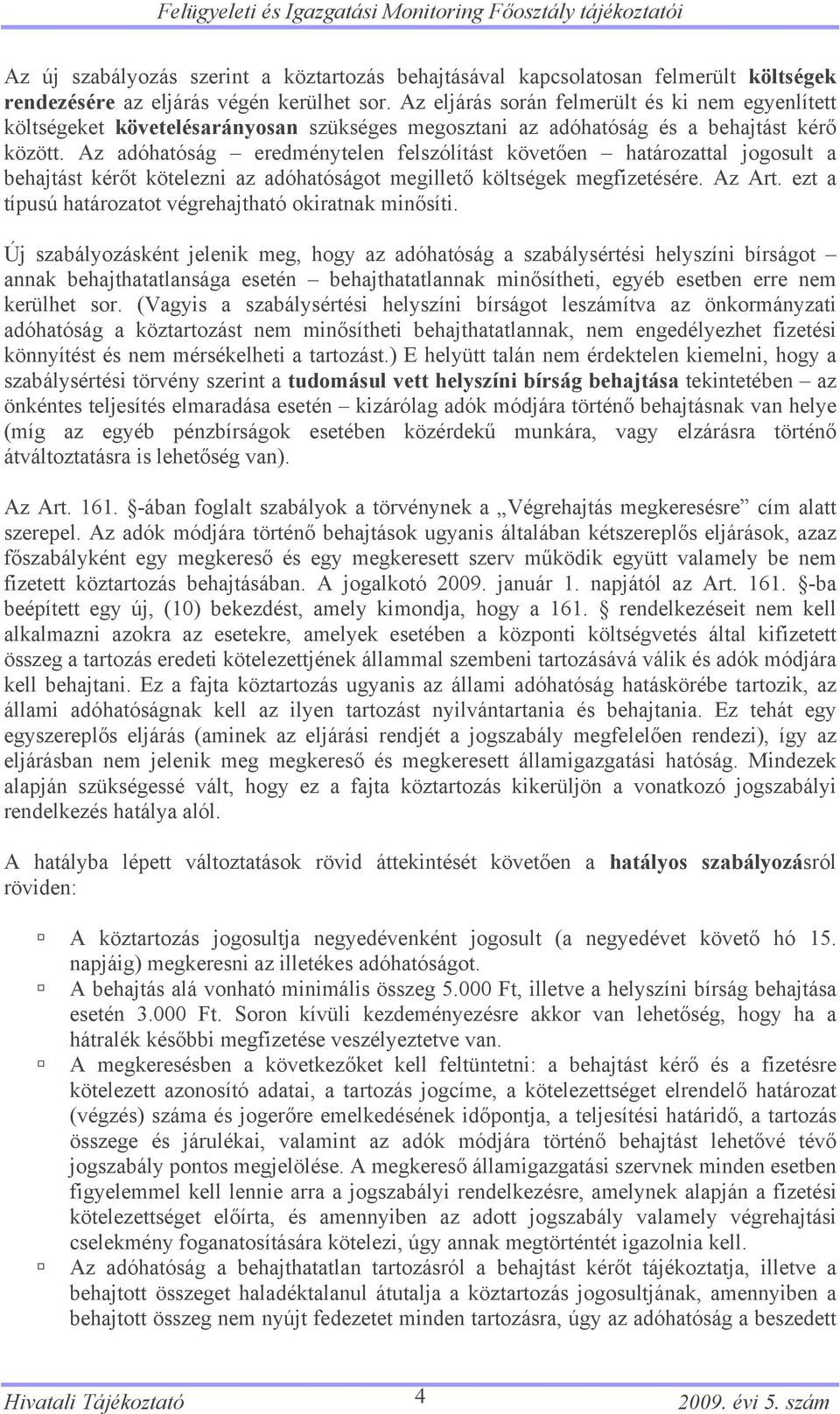 Az adóhatóság eredménytelen felszólítást követően határozattal jogosult a behajtást kérőt kötelezni az adóhatóságot megillető költségek megfizetésére. Az Art.