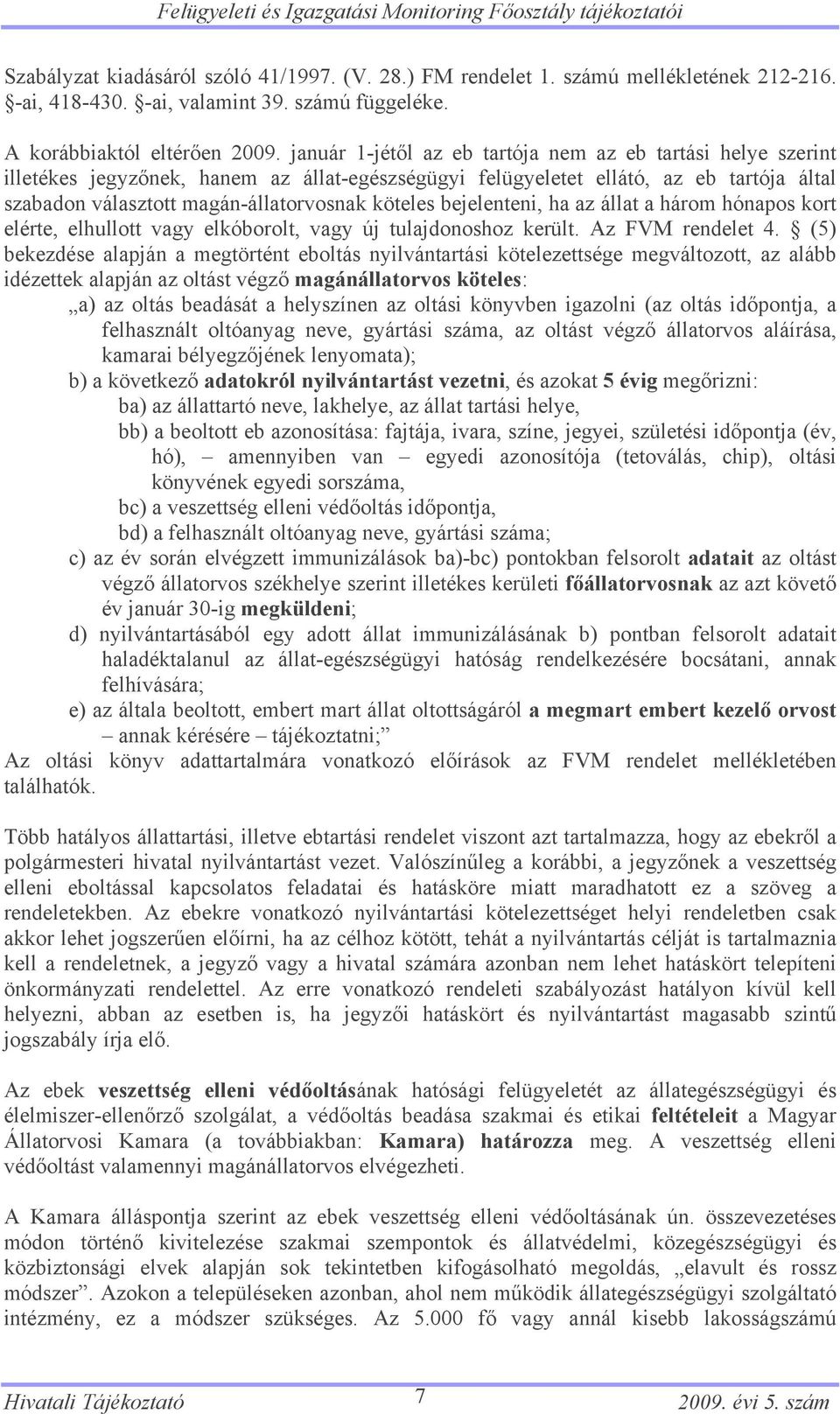 január 1-jétől az eb tartója nem az eb tartási helye szerint illetékes jegyzőnek, hanem az állat-egészségügyi felügyeletet ellátó, az eb tartója által szabadon választott magán-állatorvosnak köteles