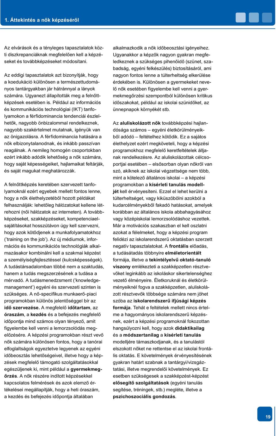 Például az információs és kommunikációs technológiai (IKT) tanfolyamokon a férfidominancia tendenciái észlelhetők, nagyobb önbizalommal rendelkeznek, nagyobb szakértelmet mutatnak, igényük van az