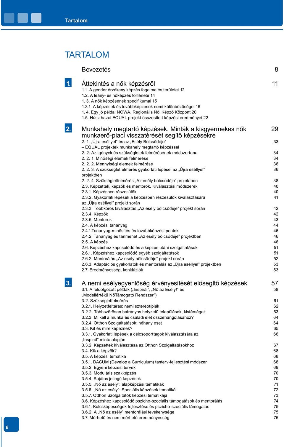 Minták a kisgyermekes nők 29 munkaerő-piaci visszatérését segítő képzésekre 2. 1. Újra eséllyel és az Esély Bölcsődéje 33 EQUAL projektek munkahely megtartó képzéssel 2. 2. Az igények és szükségletek felmérésének módszertana 34 2.