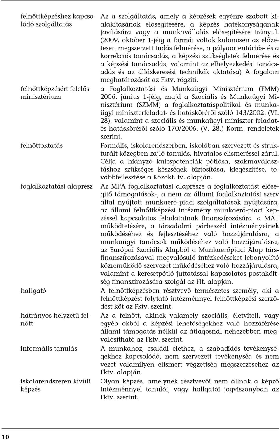 október 1-jéig a formái voltak különösen az előzetesen megszerzett tudás felmérése, a pályaorientációs- és a korrekciós tanácsadás, a képzési szükségletek felmérése és a képzési tanácsadás, valamint