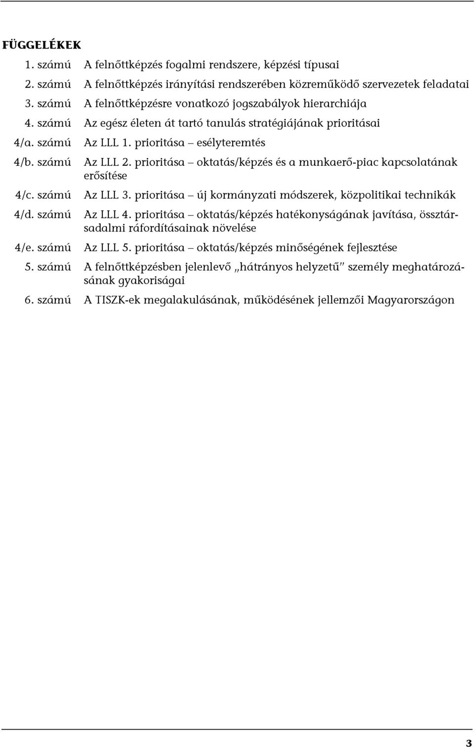 prioritása esélyteremtés Az LLL 2. prioritása oktatás/képzés és a munkaerő-piac kapcsolatának erősítése Az LLL 3. prioritása új kormányzati módszerek, közpolitikai technikák Az LLL 4.