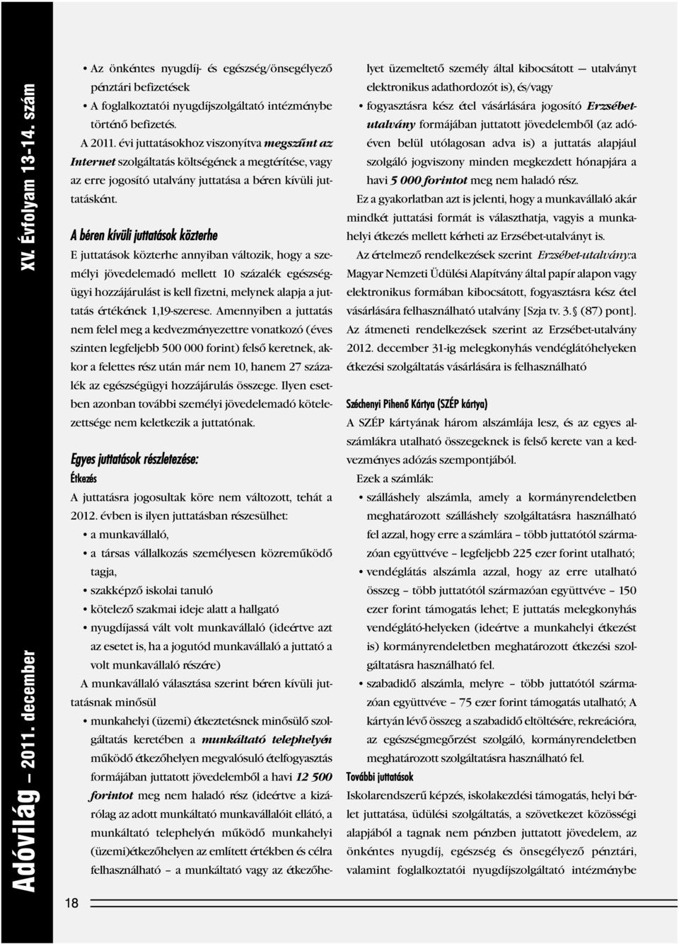 A béren kívüli juttatások közterhe E juttatások közterhe annyiban változik, hogy a sze - mélyi jöve delemadó mellett 10 százalék egészségügyi hozzájárulást is kell fizetni, melynek alapja a juttatás