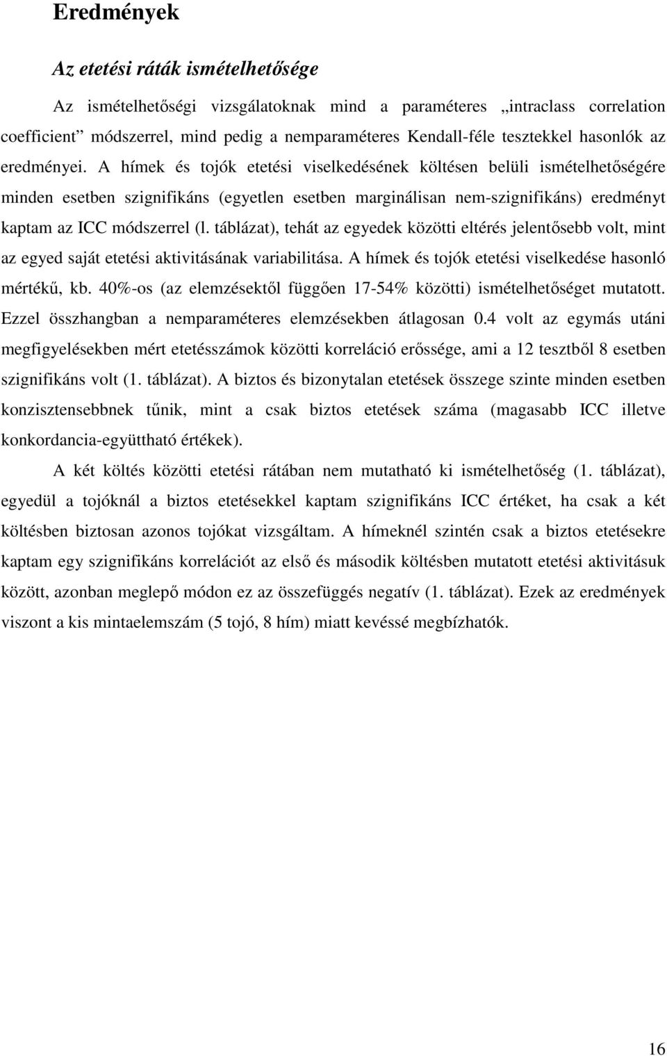 A hímek és tojók etetési viselkedésének költésen belüli ismételhetőségére minden esetben szignifikáns (egyetlen esetben marginálisan nem-szignifikáns) eredményt kaptam az ICC módszerrel (l.