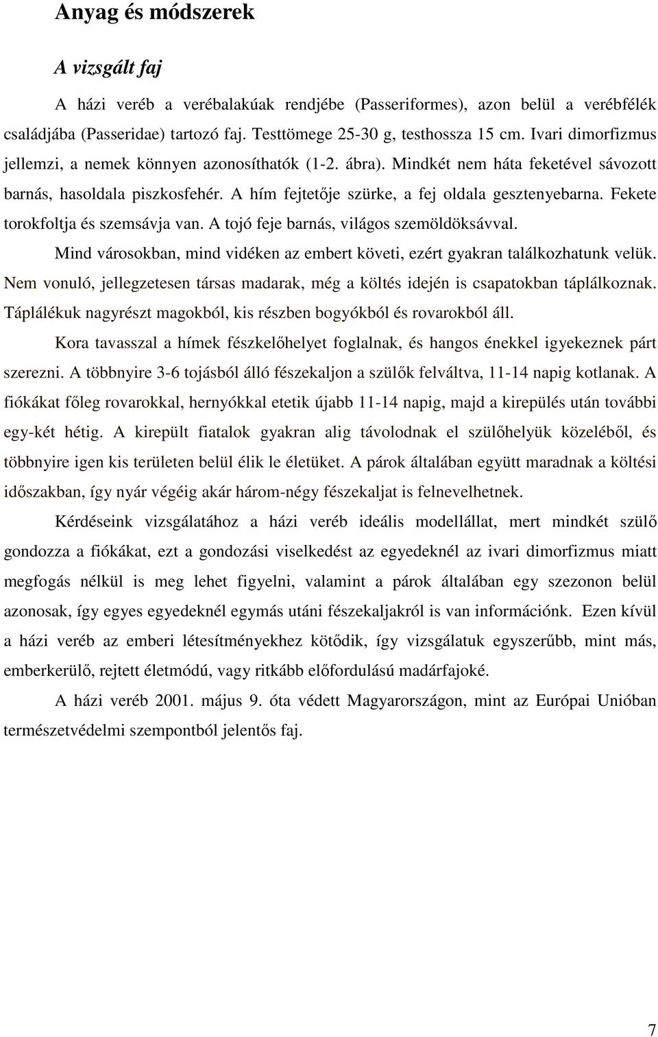 Fekete torokfoltja és szemsávja van. A tojó feje barnás, világos szemöldöksávval. Mind városokban, mind vidéken az embert követi, ezért gyakran találkozhatunk velük.