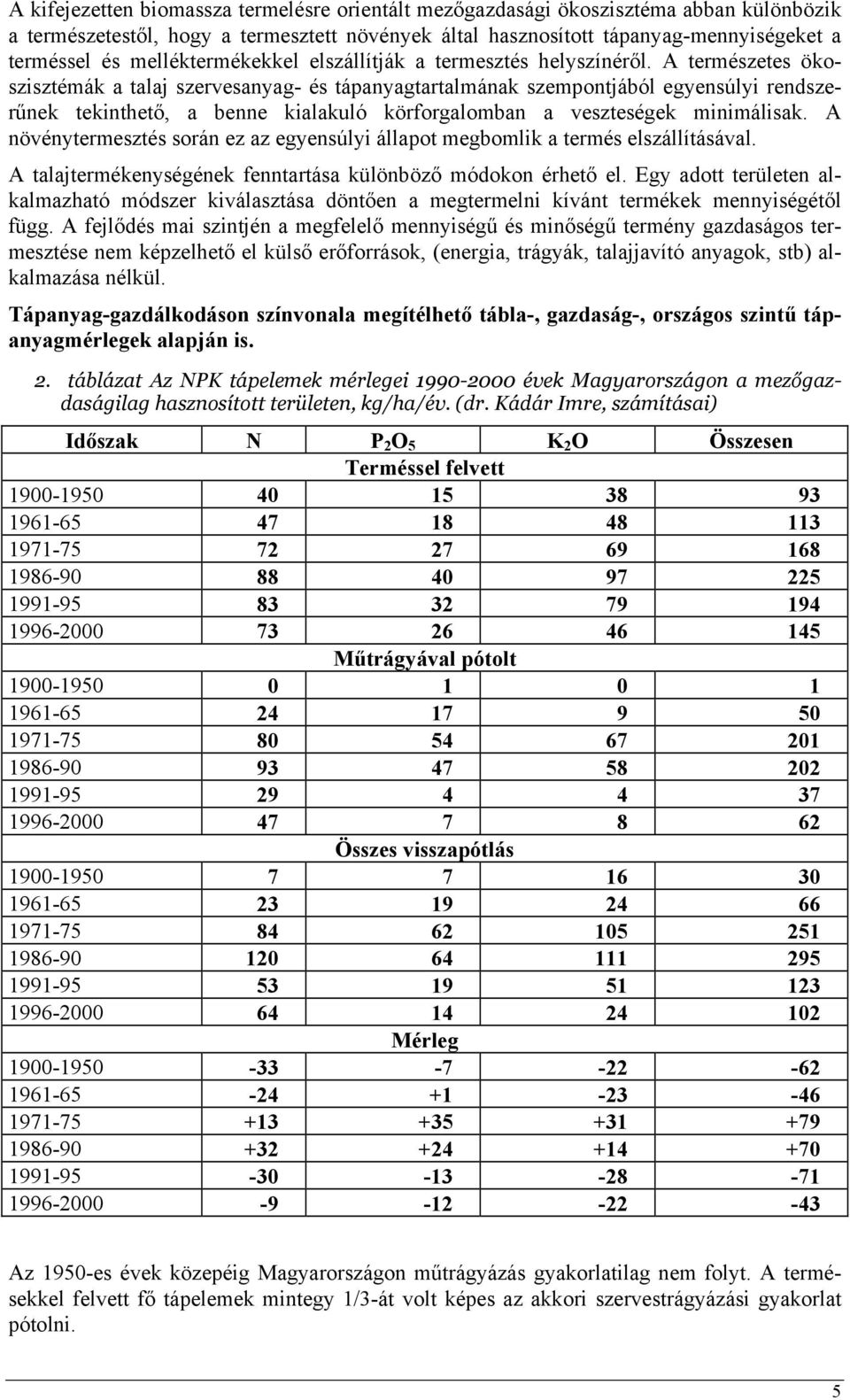 A természetes ökoszisztémák a talaj szervesanyag- és tápanyagtartalmának szempontjából egyensúlyi rendszerűnek tekinthető, a benne kialakuló körforgalomban a veszteségek minimálisak.