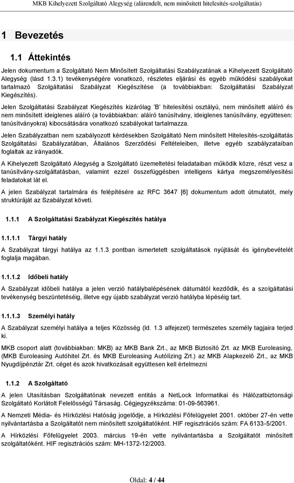 Jelen Szolgáltatási Szabályzat Kiegészítés kizárólag B hitelesítési osztályú, nem minősített aláíró és nem minősített ideiglenes aláíró (a továbbiakban: aláíró tanúsítvány, ideiglenes tanúsítvány,