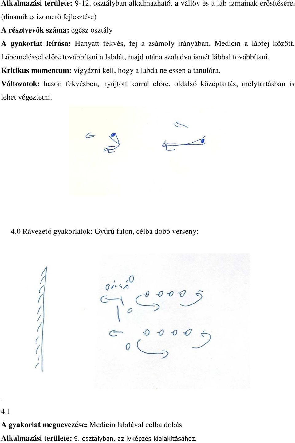 Lábemeléssel előre továbbítani a labdát, majd utána szaladva ismét lábbal továbbítani. Kritikus momentum: vigyázni kell, hogy a labda ne essen a tanulóra.